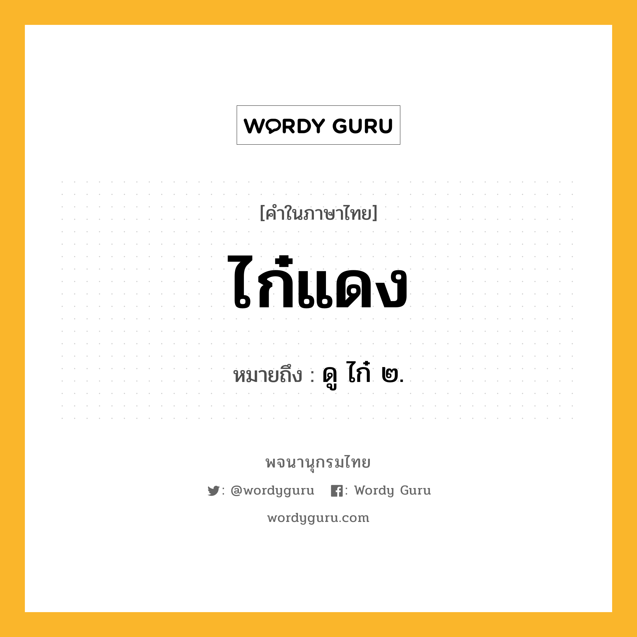 ไก๋แดง หมายถึงอะไร?, คำในภาษาไทย ไก๋แดง หมายถึง ดู ไก๋ ๒.