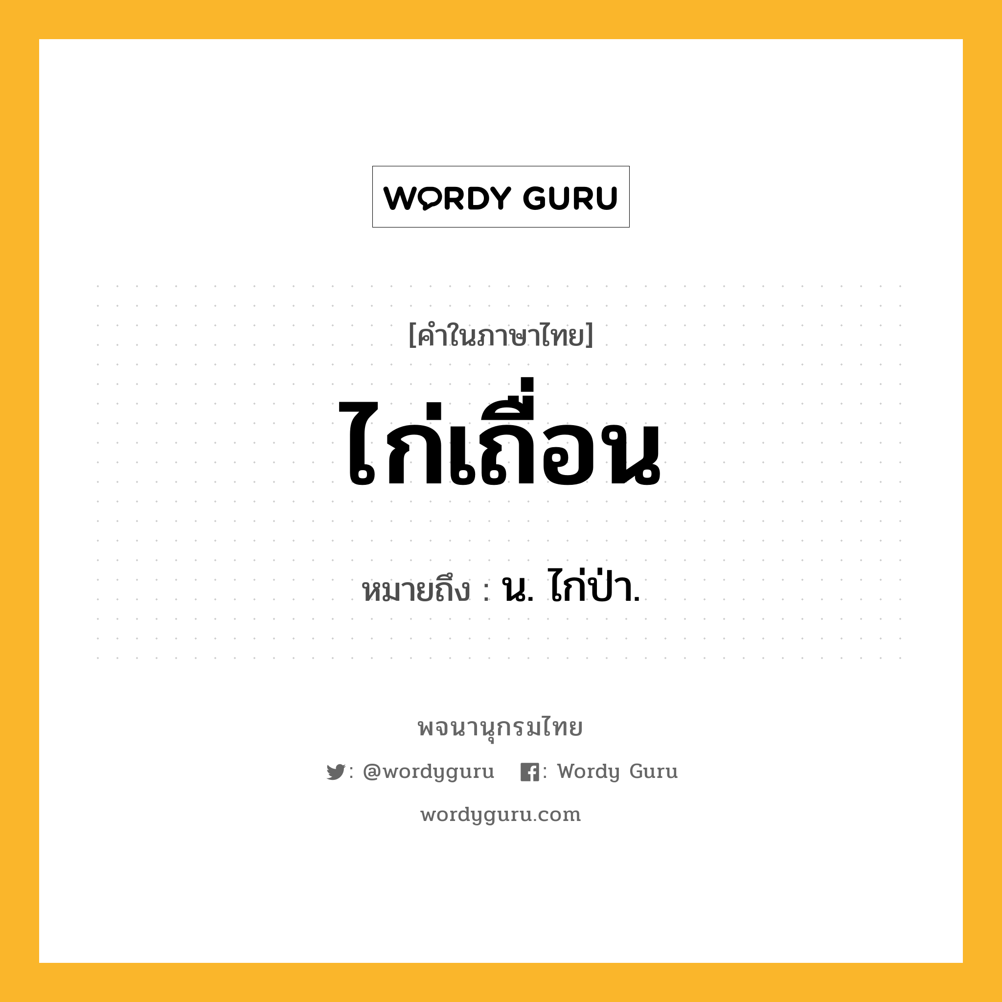 ไก่เถื่อน หมายถึงอะไร?, คำในภาษาไทย ไก่เถื่อน หมายถึง น. ไก่ป่า.