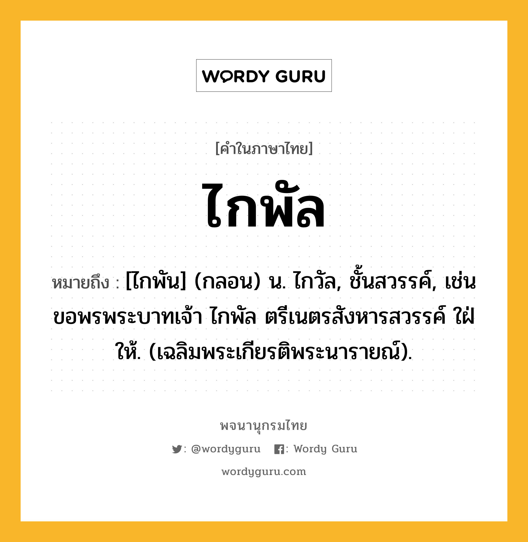 ไกพัล หมายถึงอะไร?, คำในภาษาไทย ไกพัล หมายถึง [ไกพัน] (กลอน) น. ไกวัล, ชั้นสวรรค์, เช่น ขอพรพระบาทเจ้า ไกพัล ตรีเนตรสังหารสวรรค์ ใฝ่ให้. (เฉลิมพระเกียรติพระนารายณ์).