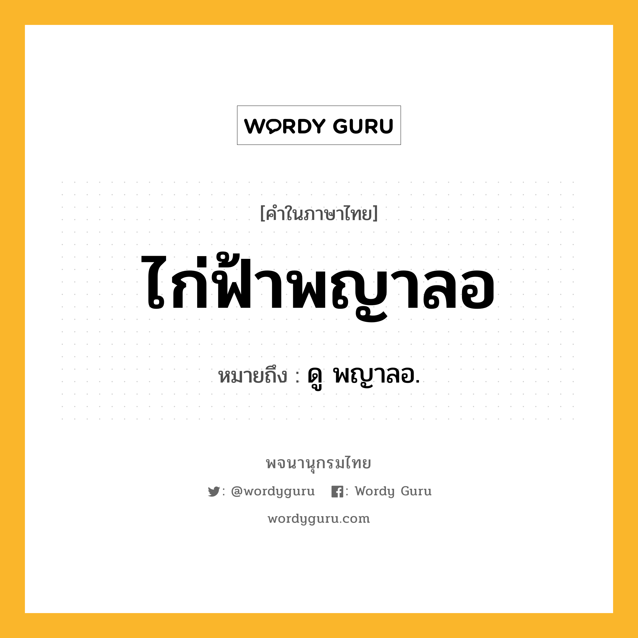 ไก่ฟ้าพญาลอ หมายถึงอะไร?, คำในภาษาไทย ไก่ฟ้าพญาลอ หมายถึง ดู พญาลอ.