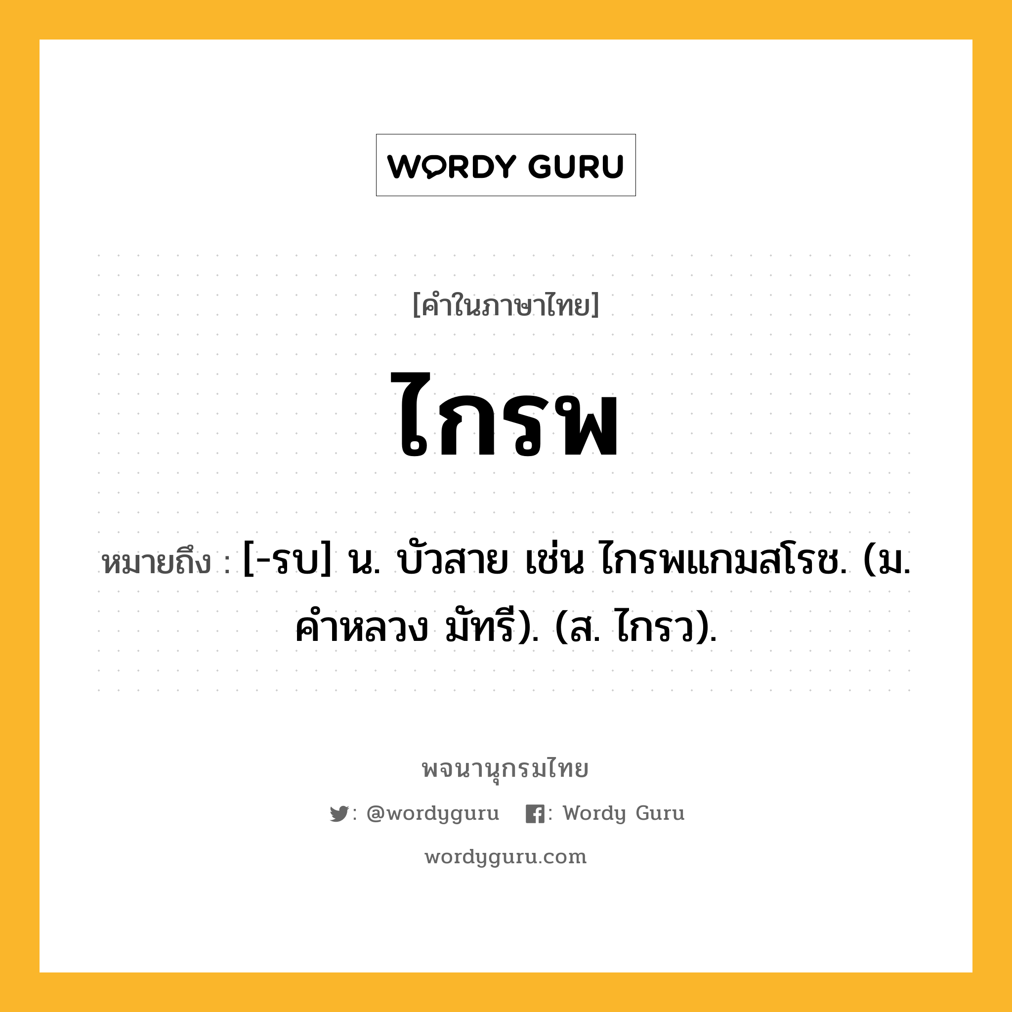 ไกรพ ความหมาย หมายถึงอะไร?, คำในภาษาไทย ไกรพ หมายถึง [-รบ] น. บัวสาย เช่น ไกรพแกมสโรช. (ม. คําหลวง มัทรี). (ส. ไกรว).