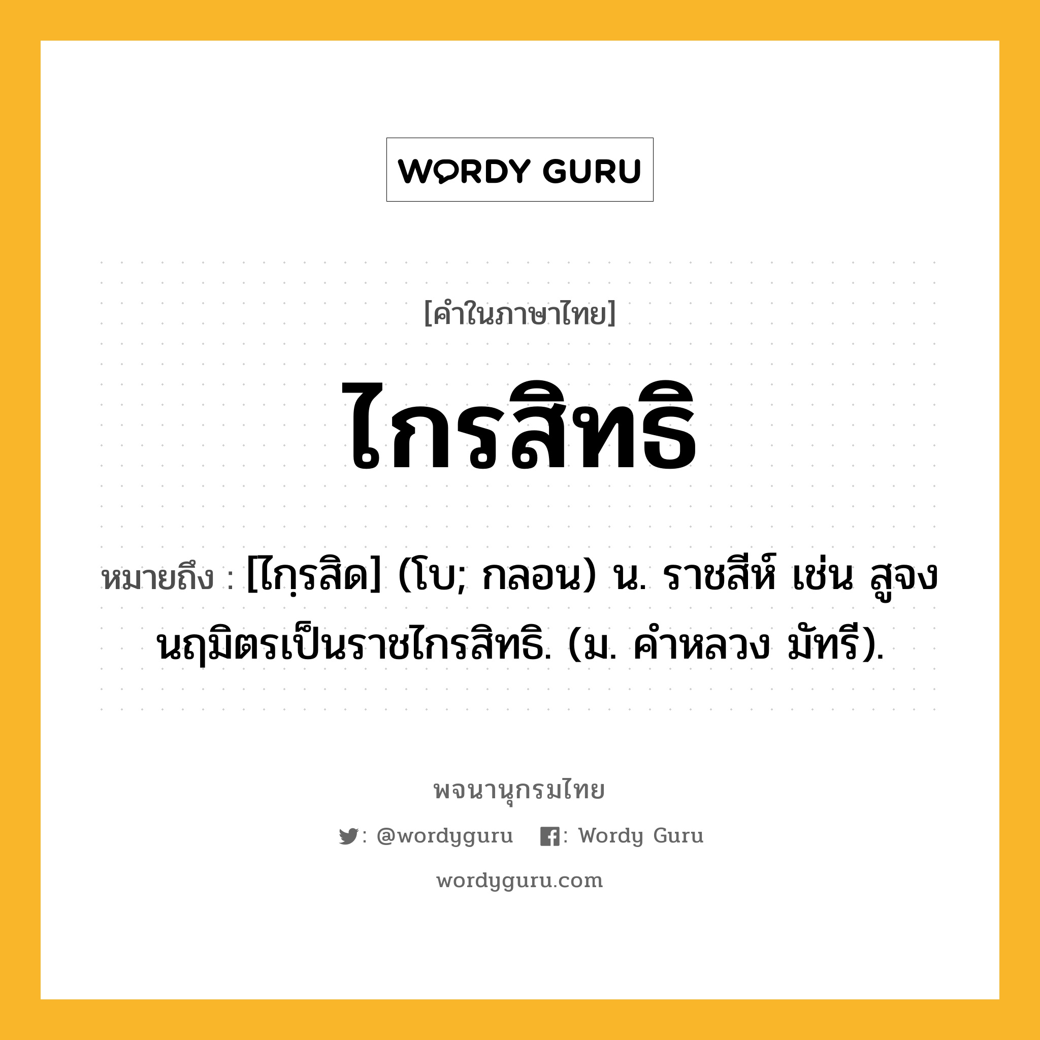 ไกรสิทธิ หมายถึงอะไร?, คำในภาษาไทย ไกรสิทธิ หมายถึง [ไกฺรสิด] (โบ; กลอน) น. ราชสีห์ เช่น สูจงนฤมิตรเป็นราชไกรสิทธิ. (ม. คําหลวง มัทรี).