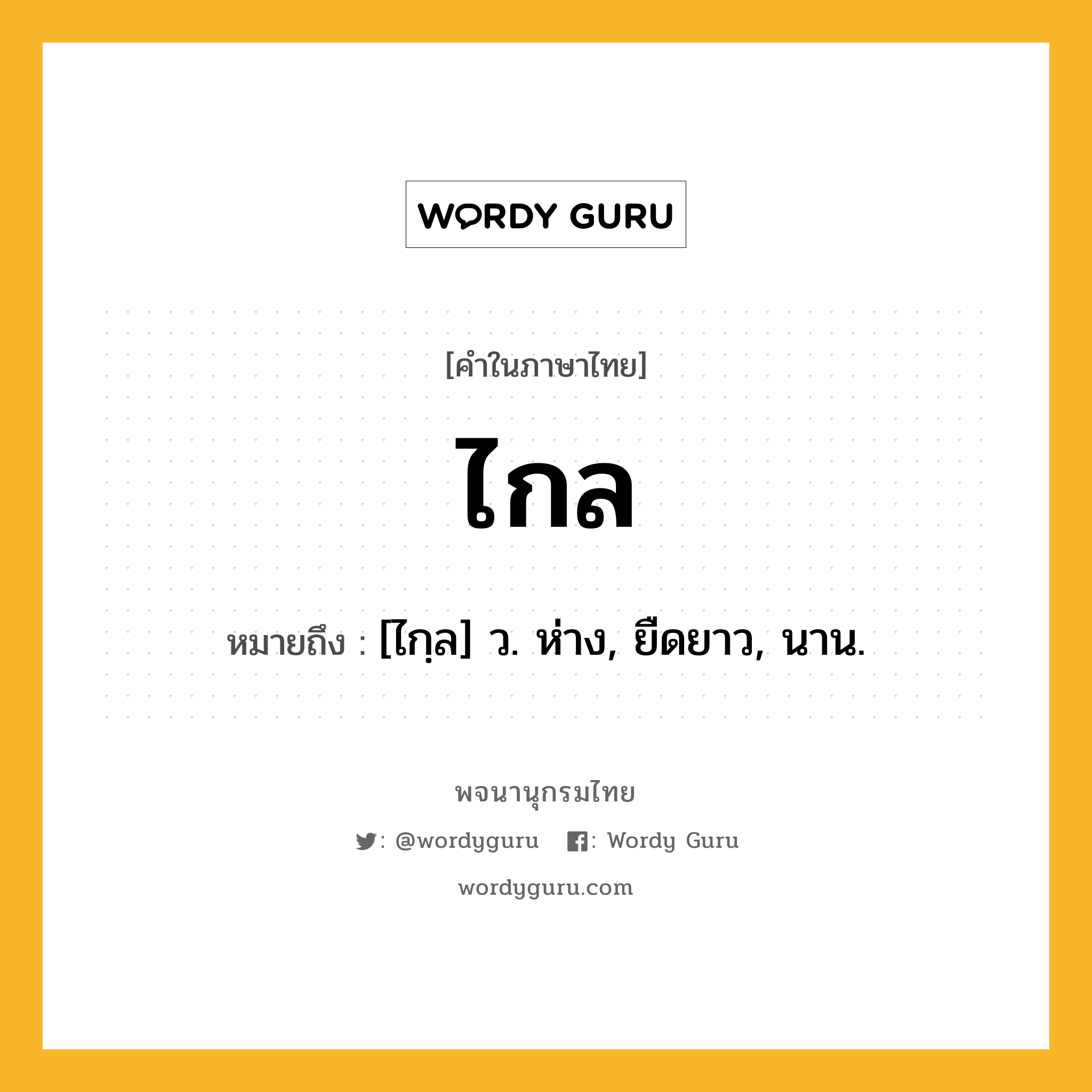 ไกล หมายถึงอะไร?, คำในภาษาไทย ไกล หมายถึง [ไกฺล] ว. ห่าง, ยืดยาว, นาน.