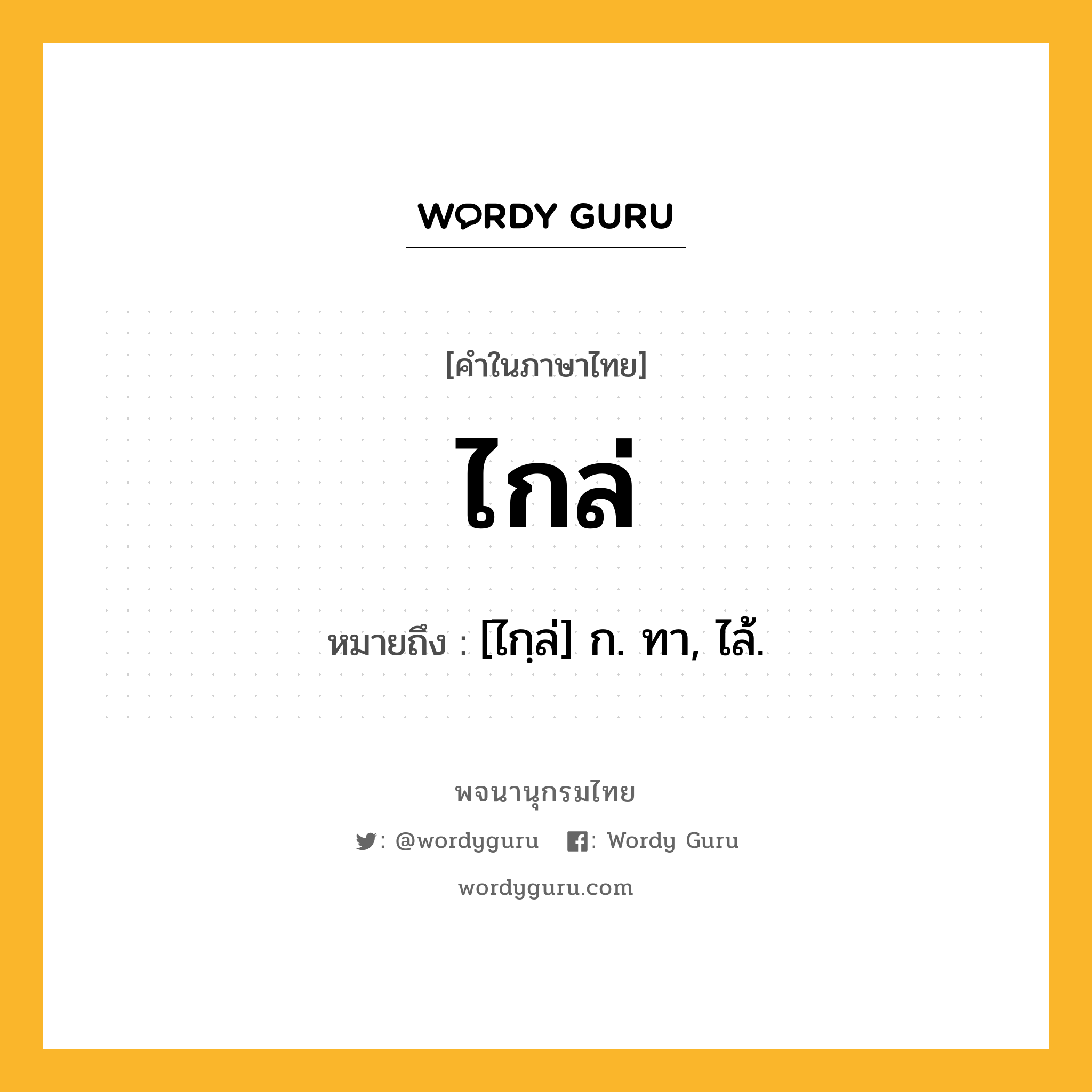 ไกล่ หมายถึงอะไร?, คำในภาษาไทย ไกล่ หมายถึง [ไกฺล่] ก. ทา, ไล้.