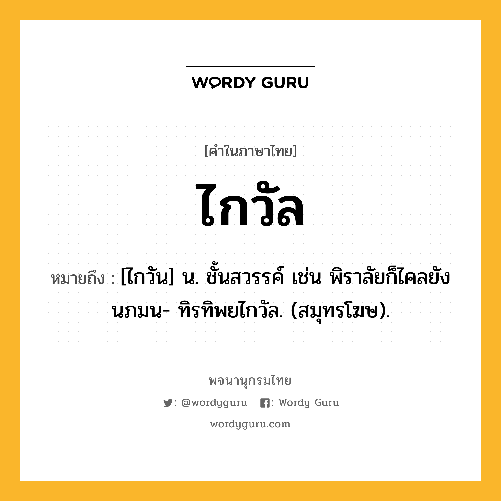 ไกวัล หมายถึงอะไร?, คำในภาษาไทย ไกวัล หมายถึง [ไกวัน] น. ชั้นสวรรค์ เช่น พิราลัยก็ไคลยังนภมน- ทิรทิพยไกวัล. (สมุทรโฆษ).