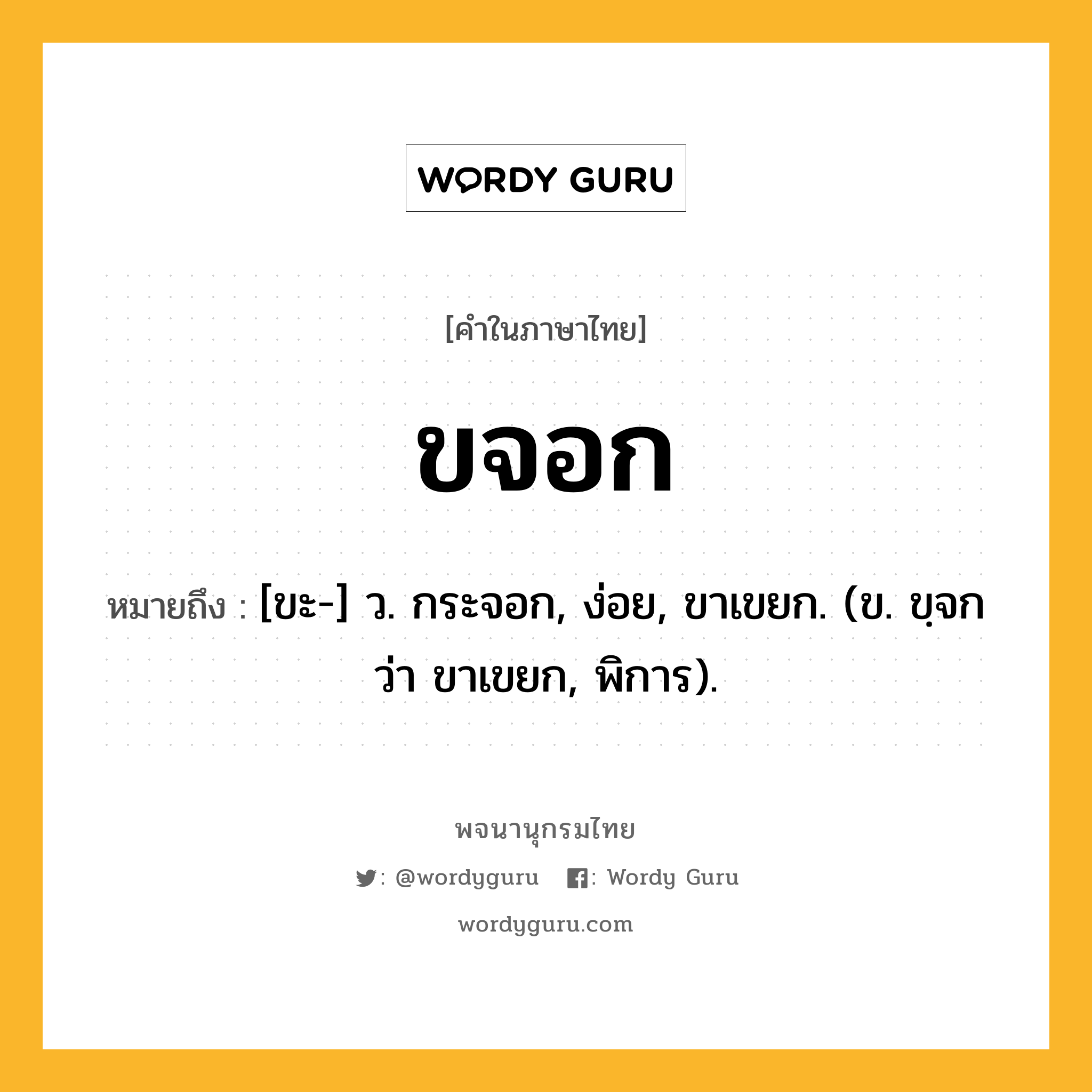 ขจอก หมายถึงอะไร?, คำในภาษาไทย ขจอก หมายถึง [ขะ-] ว. กระจอก, ง่อย, ขาเขยก. (ข. ขฺจก ว่า ขาเขยก, พิการ).