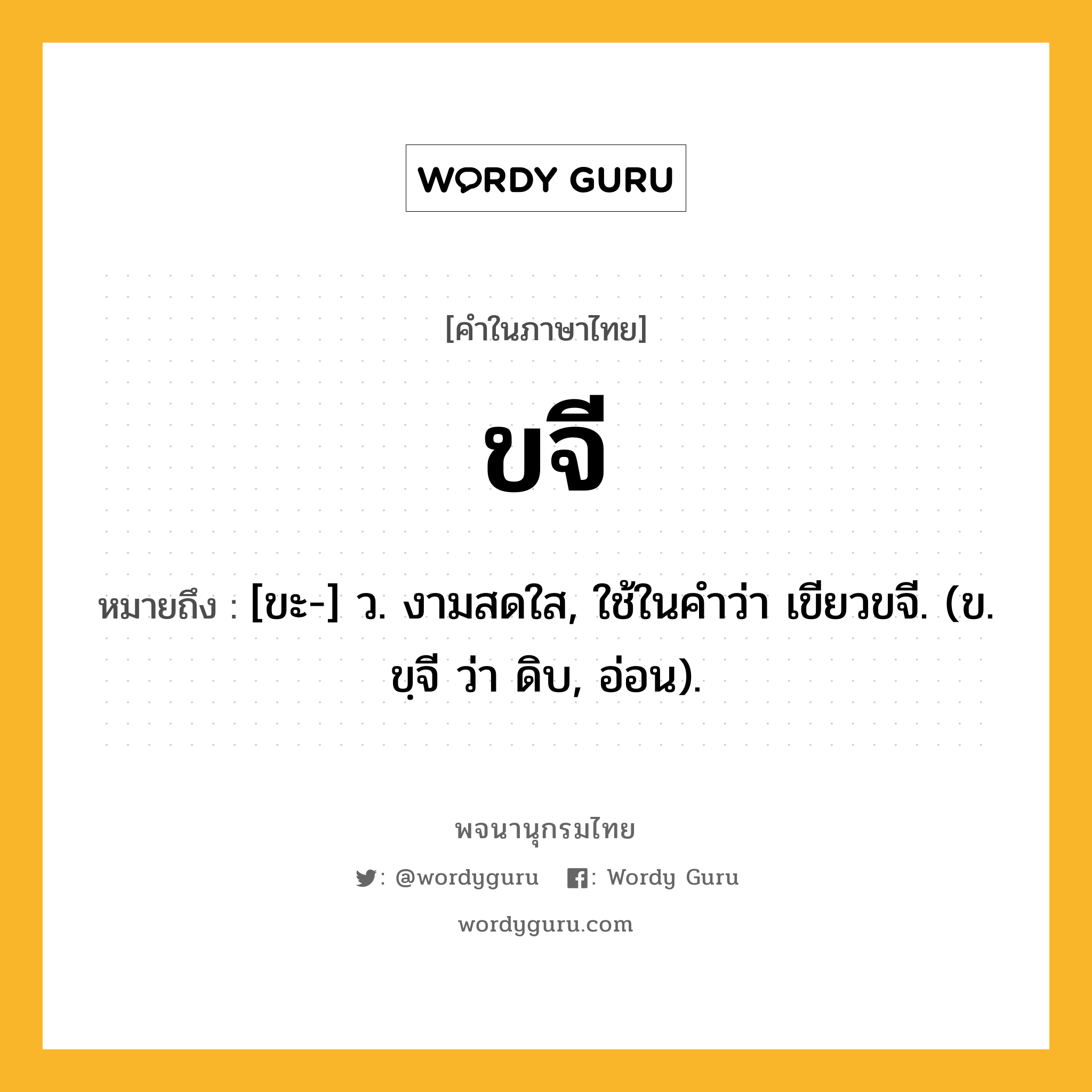 ขจี หมายถึงอะไร?, คำในภาษาไทย ขจี หมายถึง [ขะ-] ว. งามสดใส, ใช้ในคําว่า เขียวขจี. (ข. ขฺจี ว่า ดิบ, อ่อน).