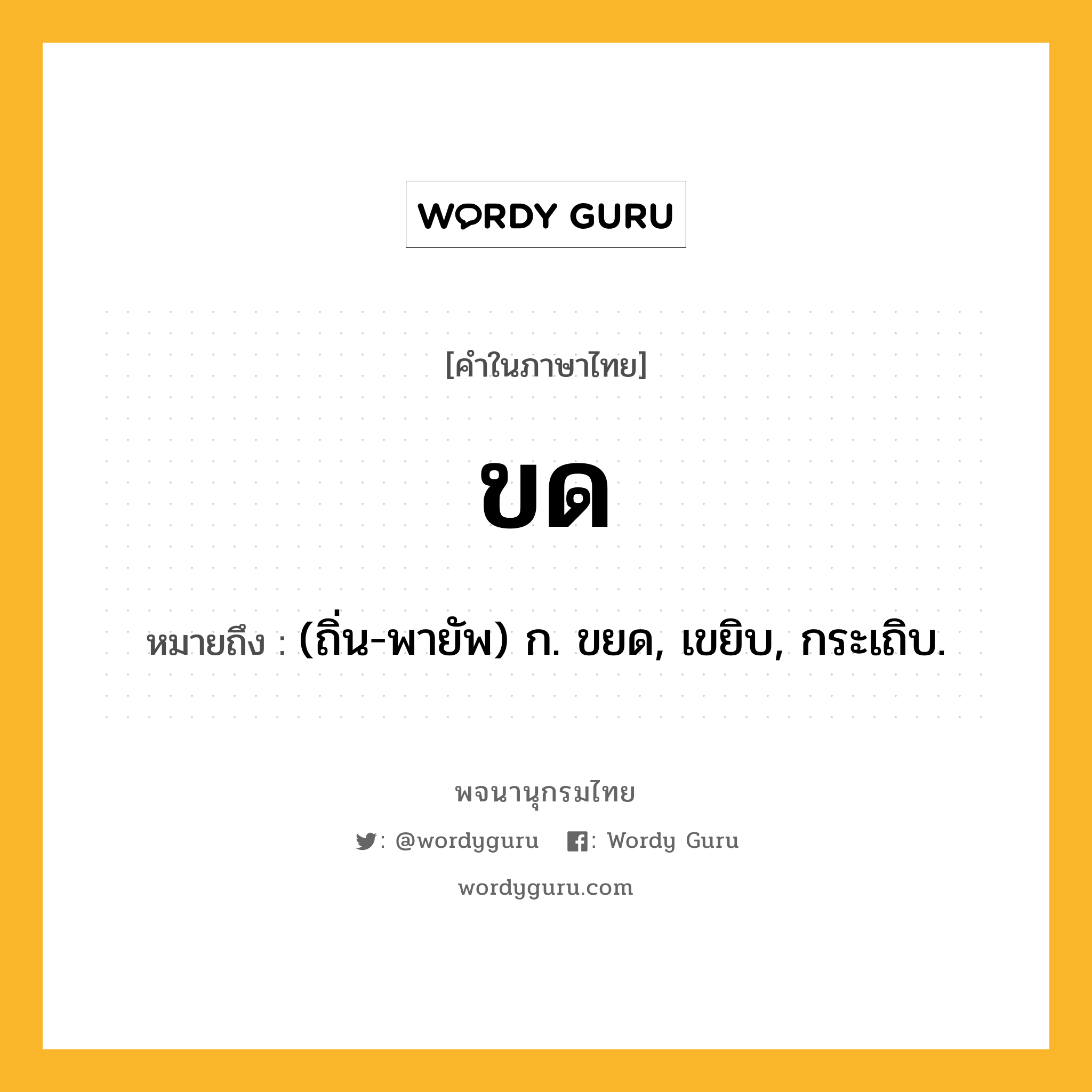 ขด หมายถึงอะไร?, คำในภาษาไทย ขด หมายถึง (ถิ่น-พายัพ) ก. ขยด, เขยิบ, กระเถิบ.