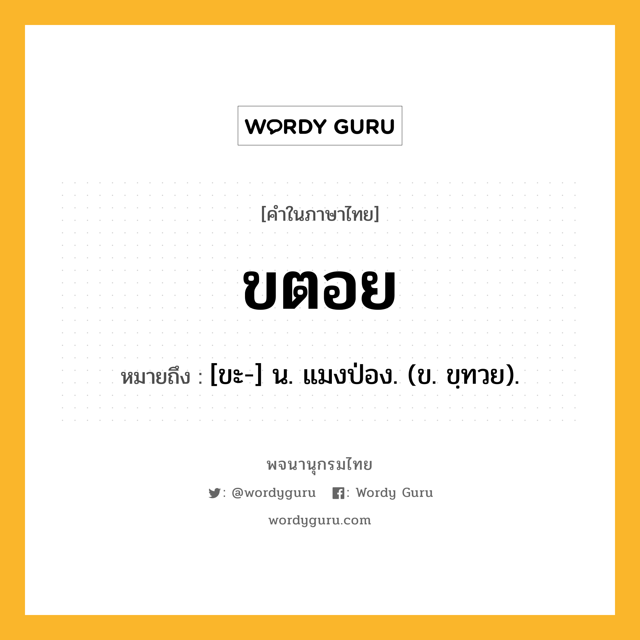 ขตอย หมายถึงอะไร?, คำในภาษาไทย ขตอย หมายถึง [ขะ-] น. แมงป่อง. (ข. ขฺทวย).