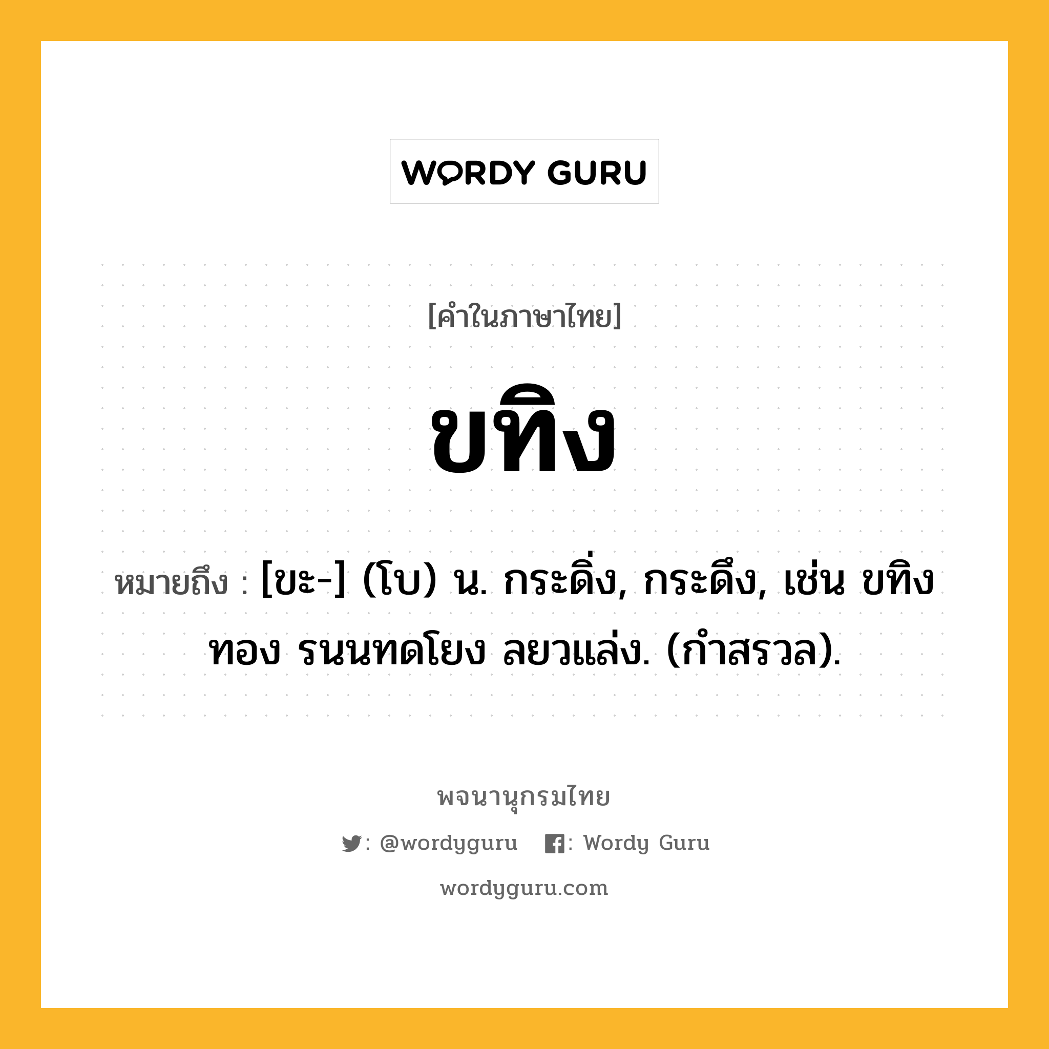 ขทิง หมายถึงอะไร?, คำในภาษาไทย ขทิง หมายถึง [ขะ-] (โบ) น. กระดิ่ง, กระดึง, เช่น ขทิงทอง รนนทดโยง ลยวแล่ง. (กําสรวล).