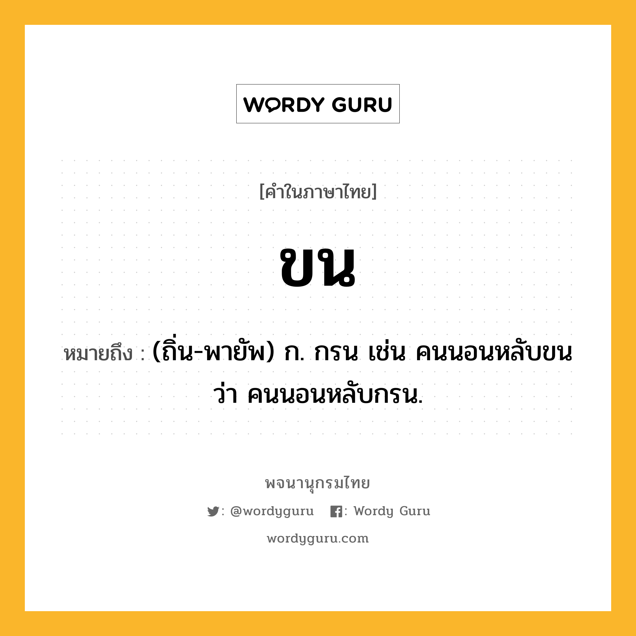 ขน หมายถึงอะไร?, คำในภาษาไทย ขน หมายถึง (ถิ่น-พายัพ) ก. กรน เช่น คนนอนหลับขน ว่า คนนอนหลับกรน.