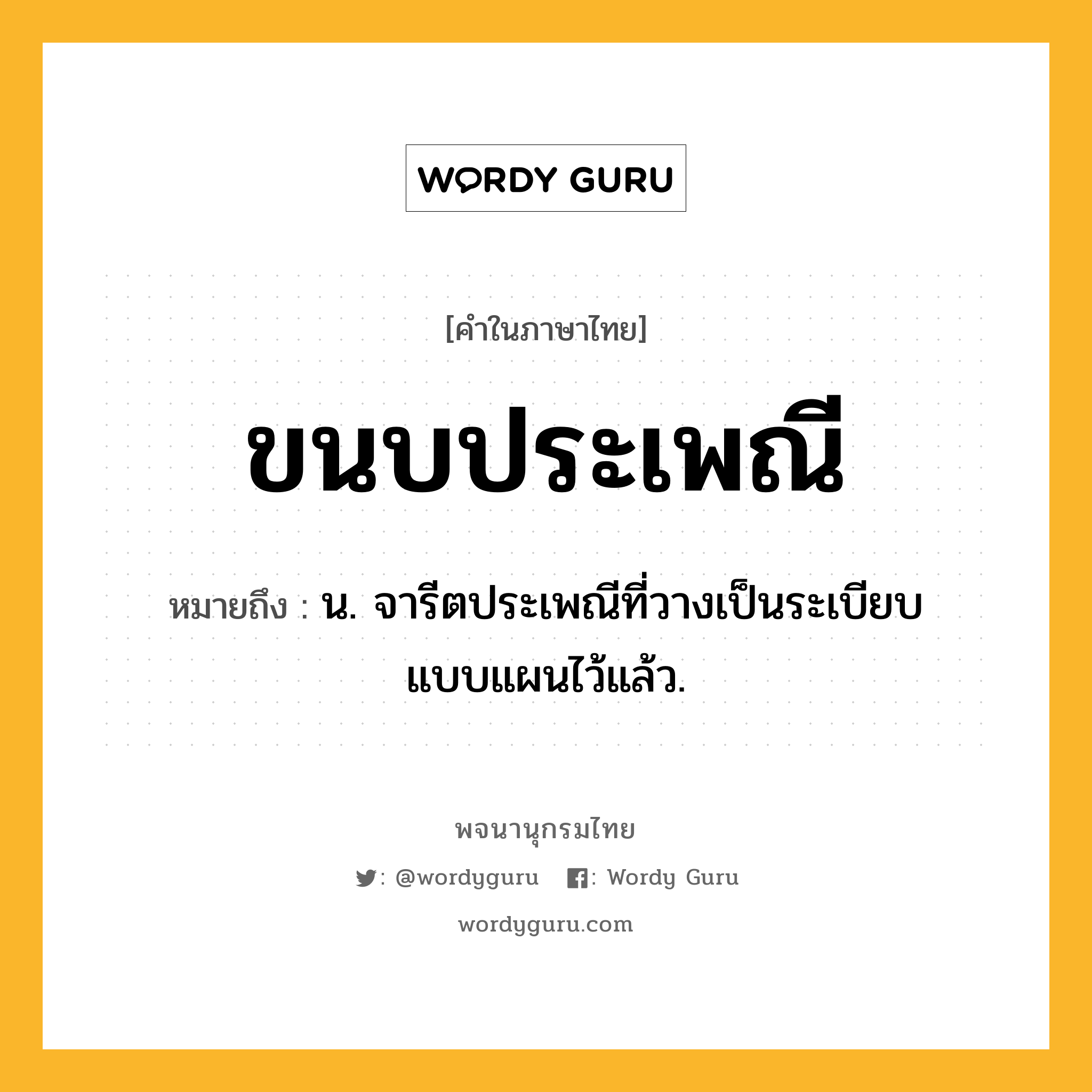 ขนบประเพณี ความหมาย หมายถึงอะไร?, คำในภาษาไทย ขนบประเพณี หมายถึง น. จารีตประเพณีที่วางเป็นระเบียบแบบแผนไว้แล้ว.