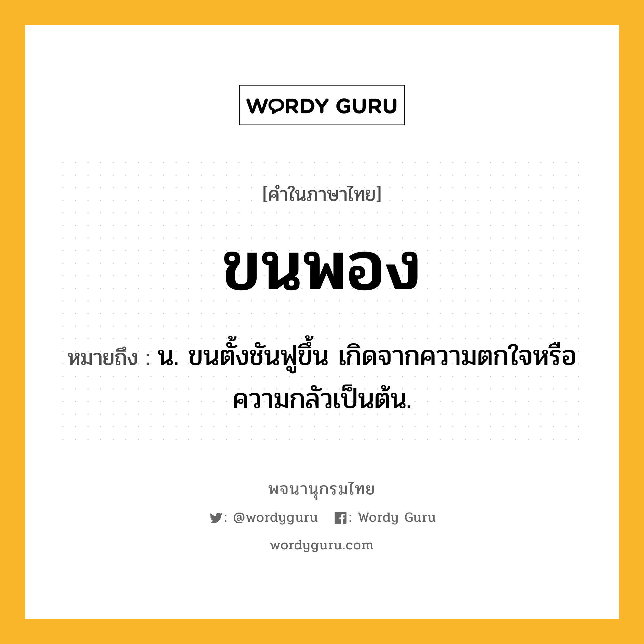 ขนพอง ความหมาย หมายถึงอะไร?, คำในภาษาไทย ขนพอง หมายถึง น. ขนตั้งชันฟูขึ้น เกิดจากความตกใจหรือความกลัวเป็นต้น.