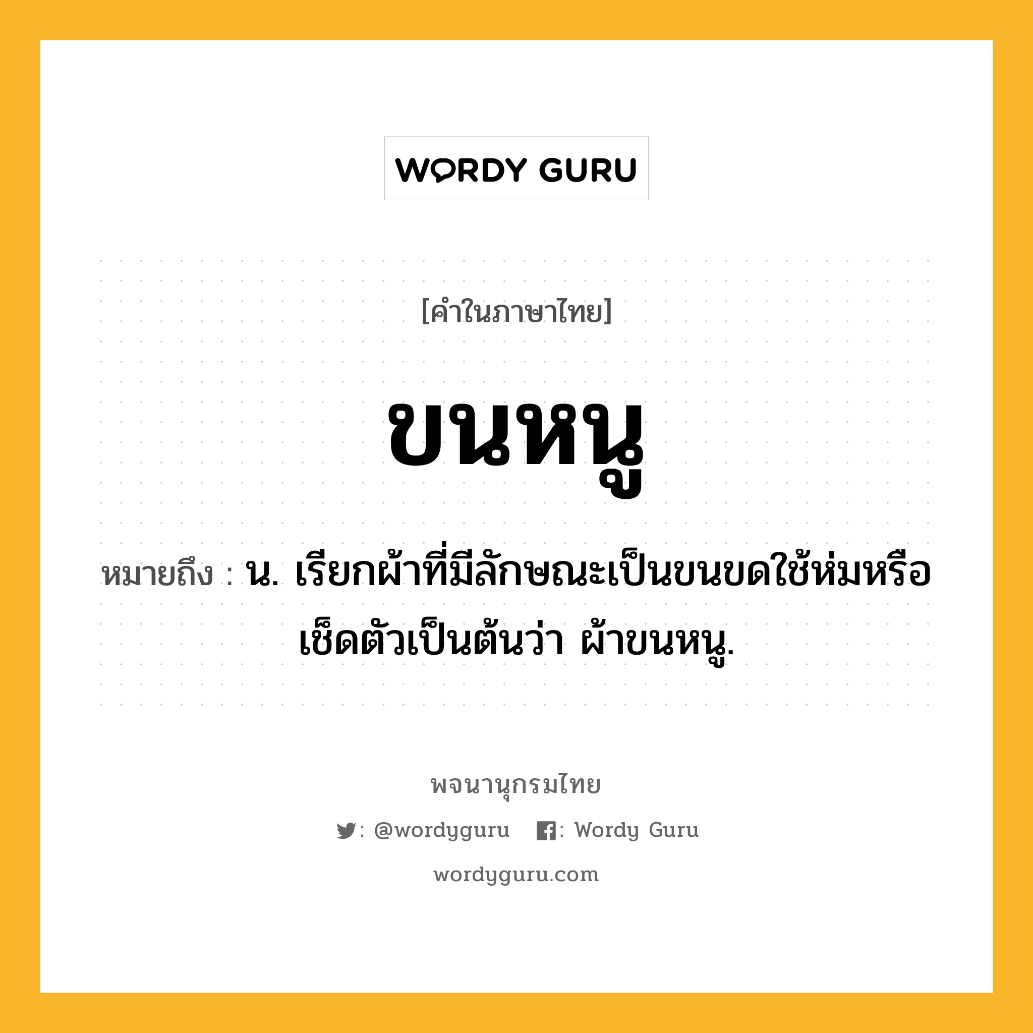 ขนหนู หมายถึงอะไร?, คำในภาษาไทย ขนหนู หมายถึง น. เรียกผ้าที่มีลักษณะเป็นขนขดใช้ห่มหรือเช็ดตัวเป็นต้นว่า ผ้าขนหนู.