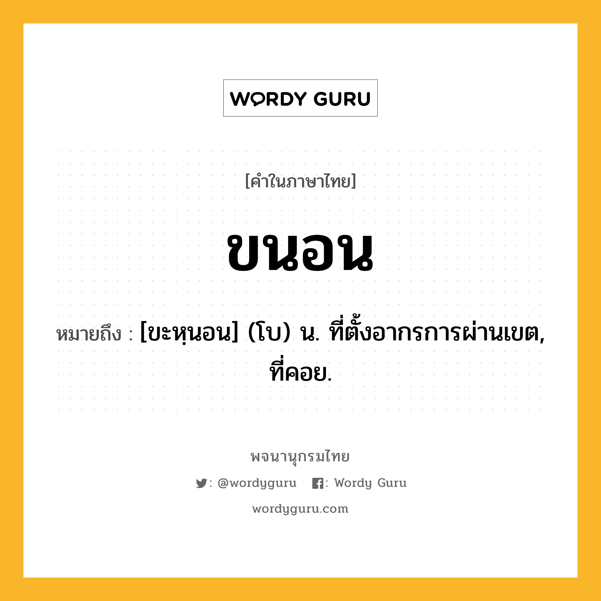 ขนอน หมายถึงอะไร?, คำในภาษาไทย ขนอน หมายถึง [ขะหฺนอน] (โบ) น. ที่ตั้งอากรการผ่านเขต, ที่คอย.