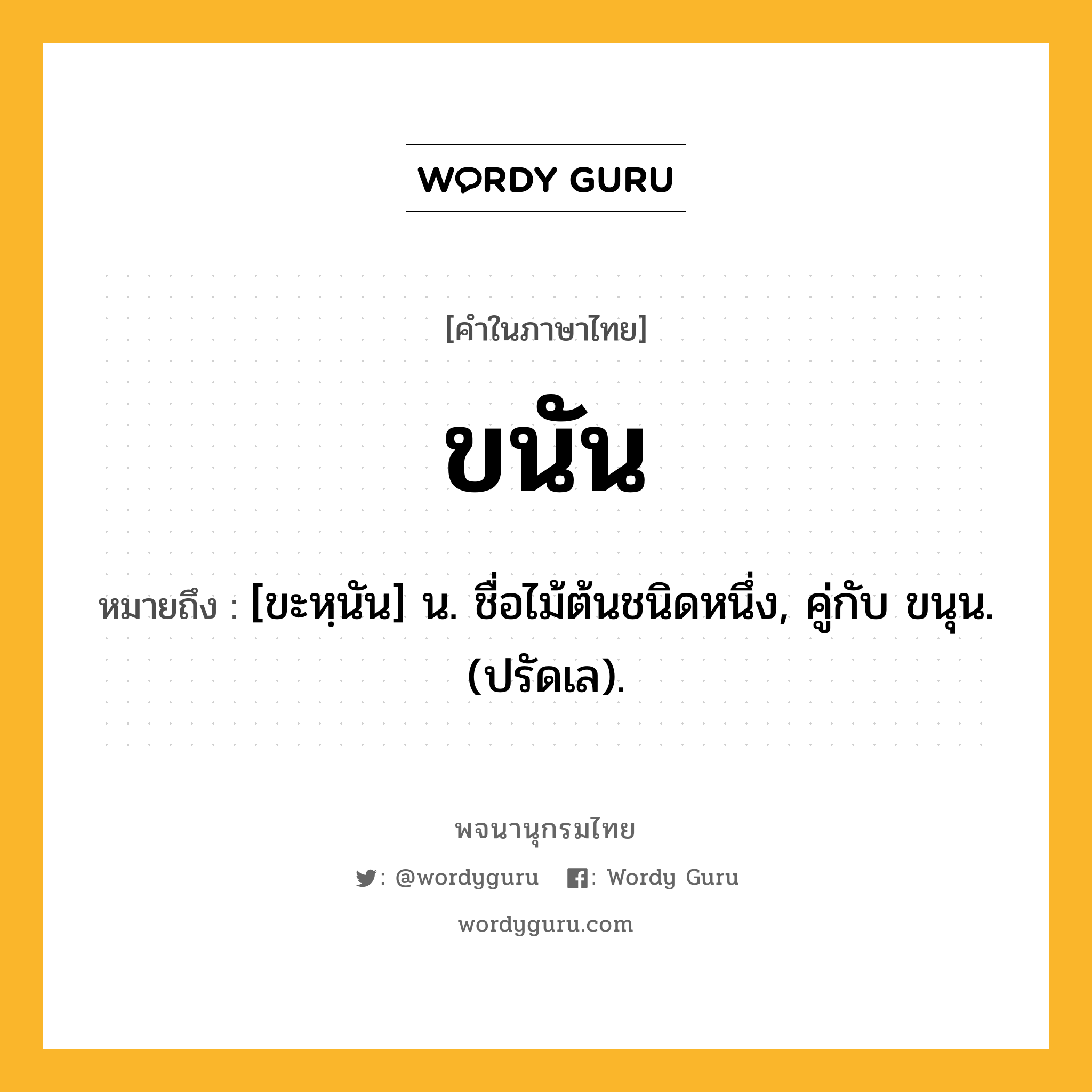 ขนัน หมายถึงอะไร?, คำในภาษาไทย ขนัน หมายถึง [ขะหฺนัน] น. ชื่อไม้ต้นชนิดหนึ่ง, คู่กับ ขนุน. (ปรัดเล).