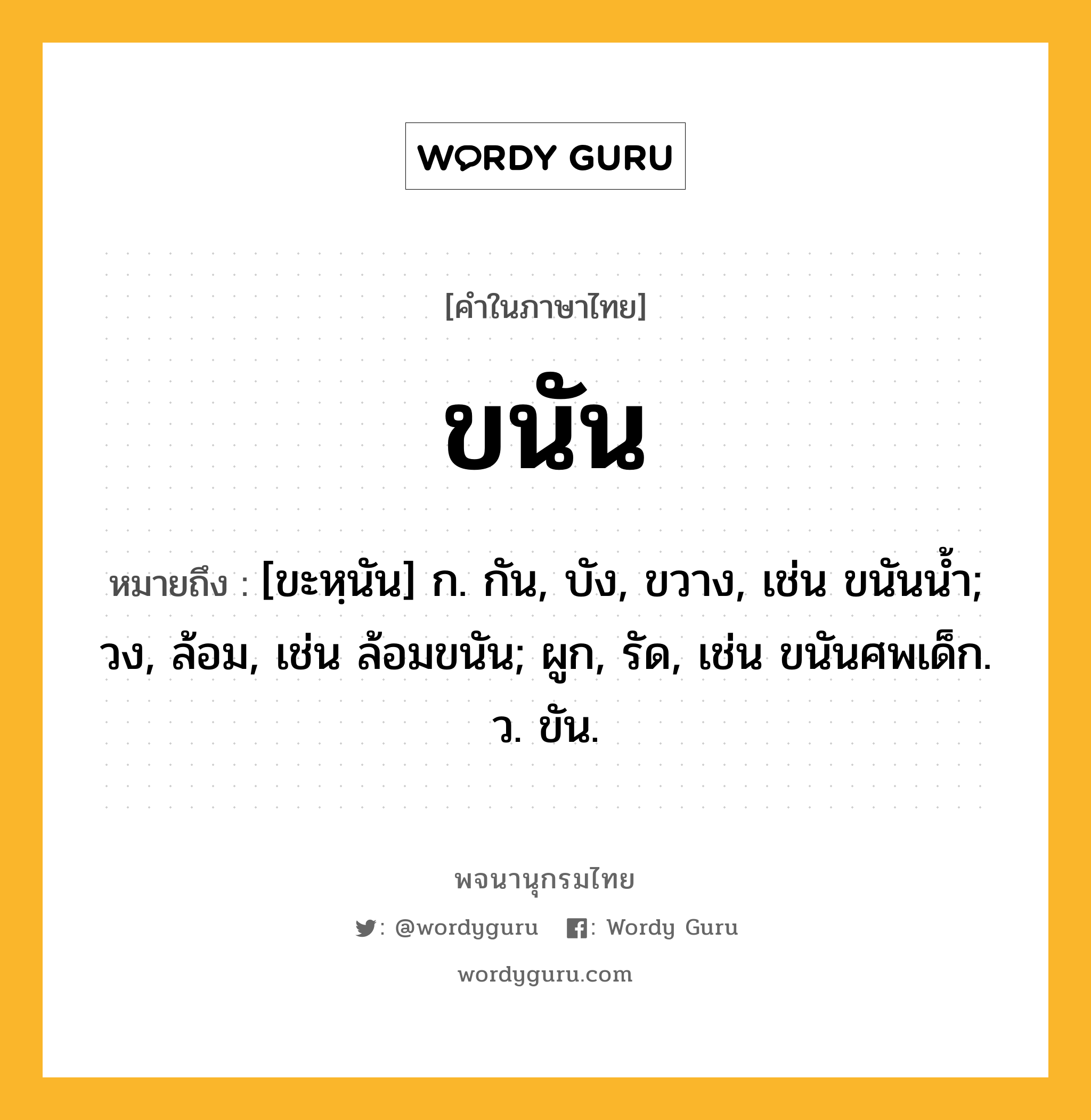 ขนัน หมายถึงอะไร?, คำในภาษาไทย ขนัน หมายถึง [ขะหฺนัน] ก. กัน, บัง, ขวาง, เช่น ขนันนํ้า; วง, ล้อม, เช่น ล้อมขนัน; ผูก, รัด, เช่น ขนันศพเด็ก. ว. ขัน.