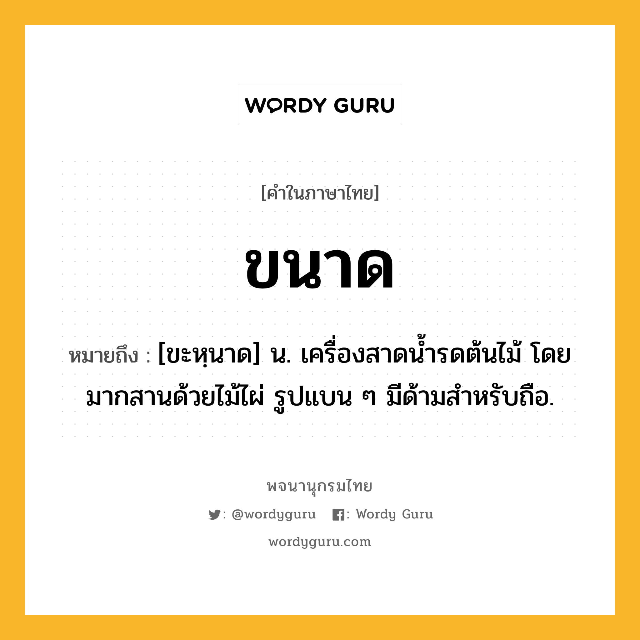 ขนาด หมายถึงอะไร?, คำในภาษาไทย ขนาด หมายถึง [ขะหฺนาด] น. เครื่องสาดนํ้ารดต้นไม้ โดยมากสานด้วยไม้ไผ่ รูปแบน ๆ มีด้ามสําหรับถือ.