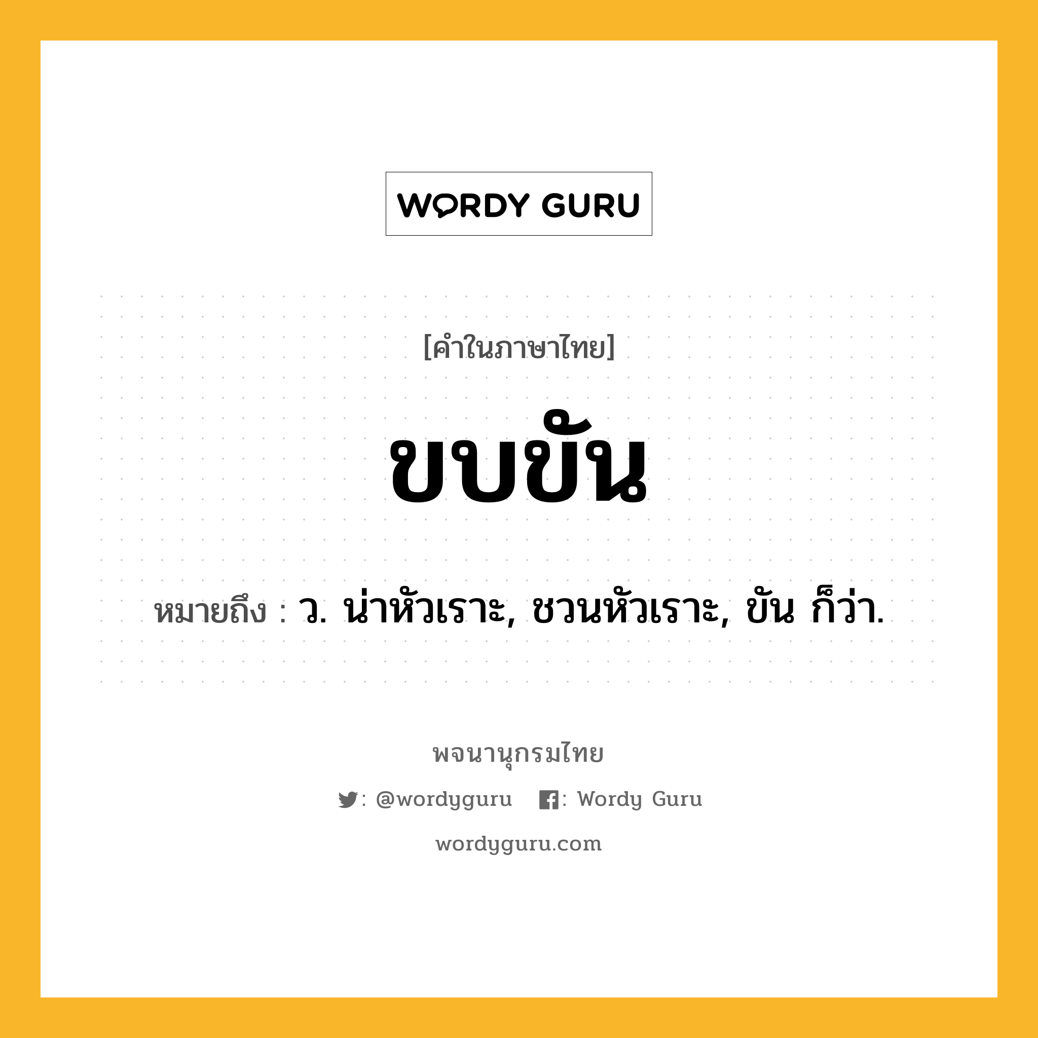 ขบขัน หมายถึงอะไร?, คำในภาษาไทย ขบขัน หมายถึง ว. น่าหัวเราะ, ชวนหัวเราะ, ขัน ก็ว่า.