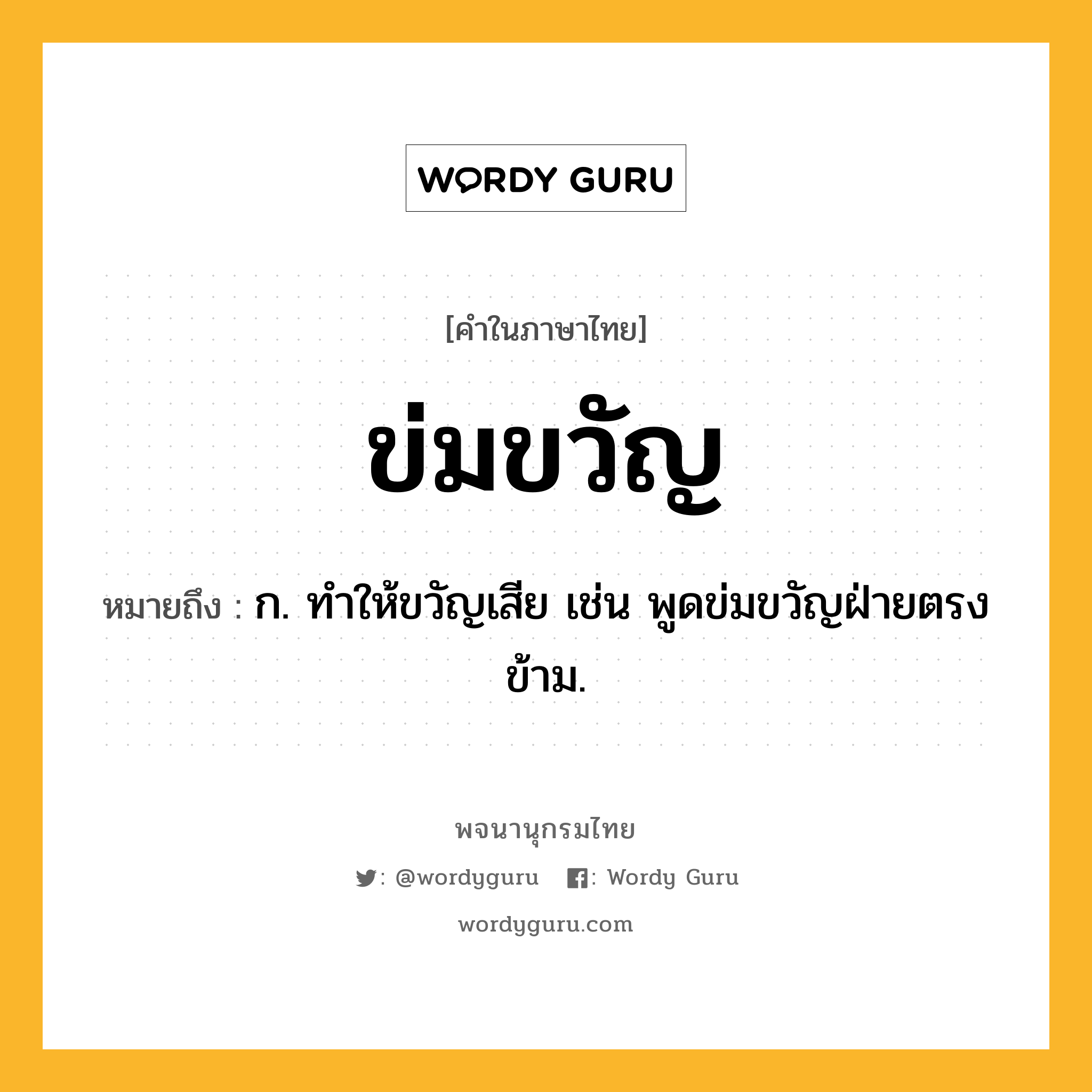 ข่มขวัญ หมายถึงอะไร?, คำในภาษาไทย ข่มขวัญ หมายถึง ก. ทําให้ขวัญเสีย เช่น พูดข่มขวัญฝ่ายตรงข้าม.