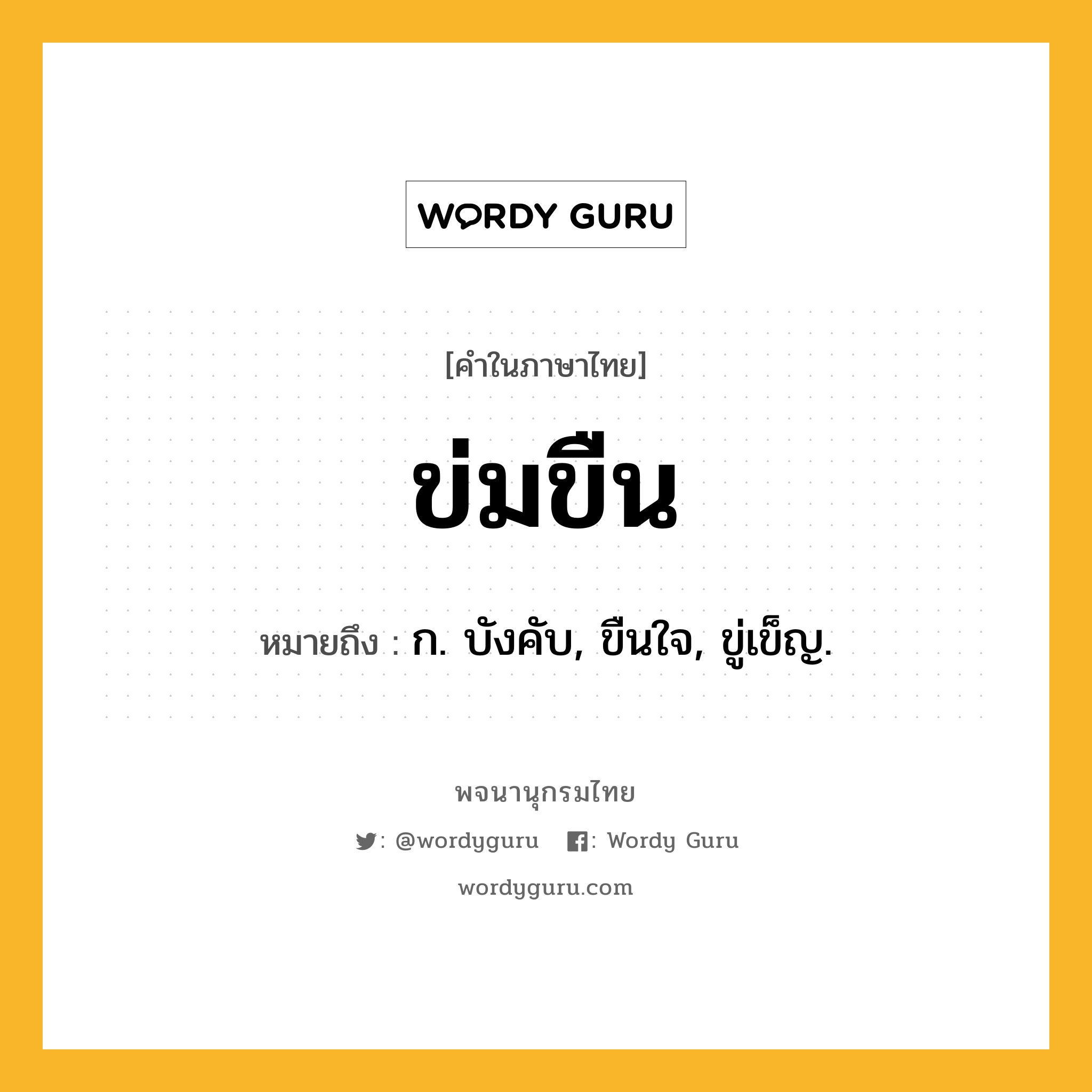 ข่มขืน ความหมาย หมายถึงอะไร?, คำในภาษาไทย ข่มขืน หมายถึง ก. บังคับ, ขืนใจ, ขู่เข็ญ.