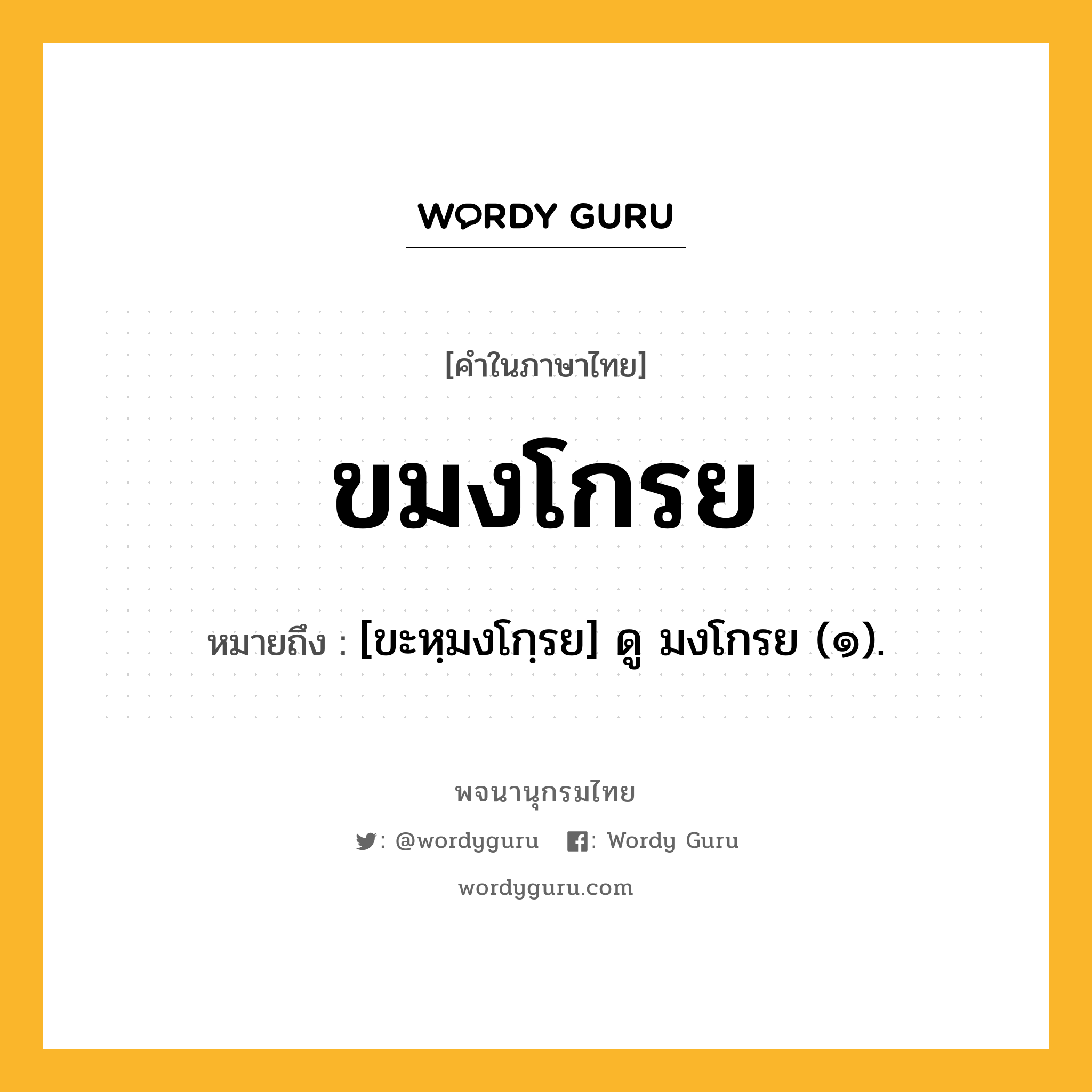 ขมงโกรย หมายถึงอะไร?, คำในภาษาไทย ขมงโกรย หมายถึง [ขะหฺมงโกฺรย] ดู มงโกรย (๑).