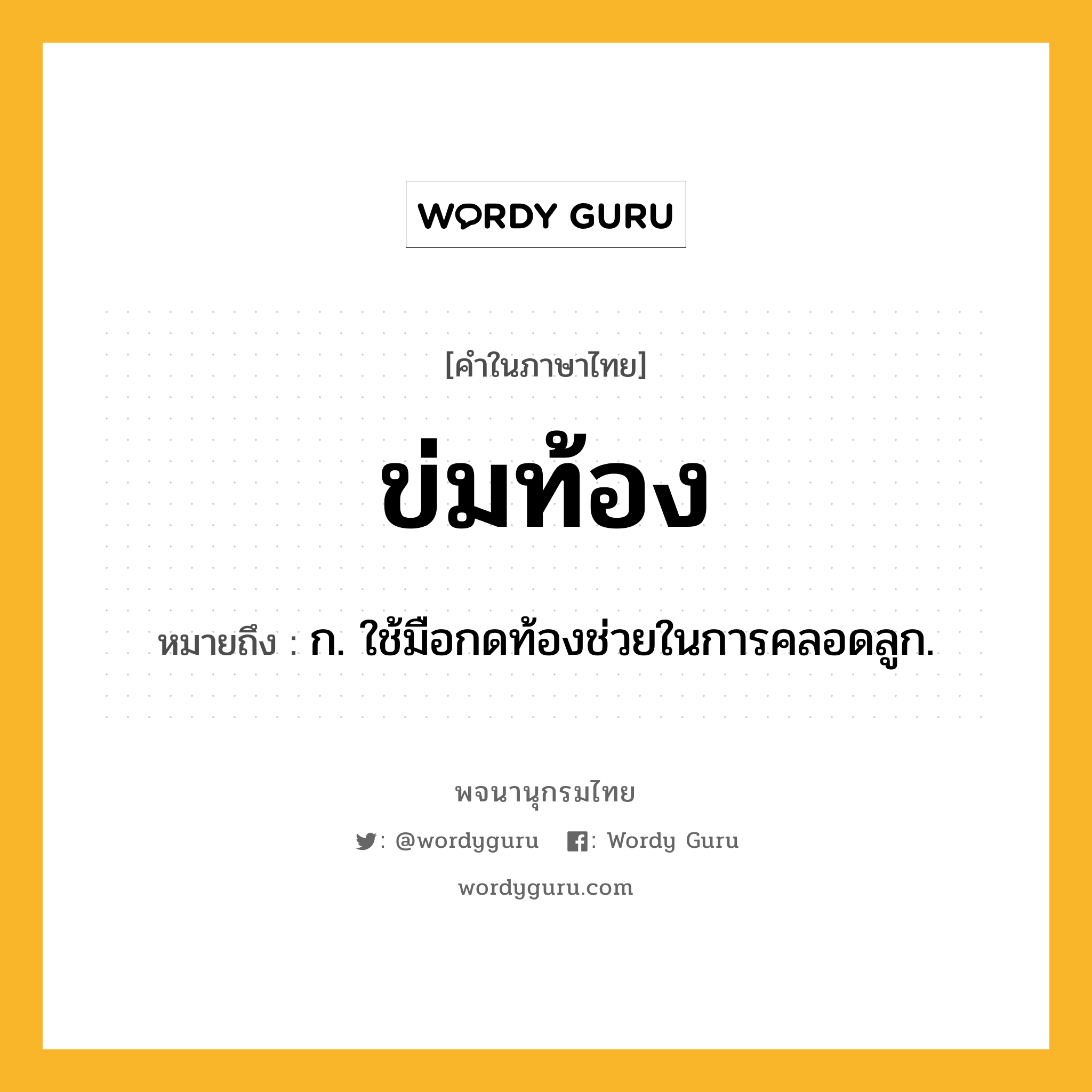 ข่มท้อง หมายถึงอะไร?, คำในภาษาไทย ข่มท้อง หมายถึง ก. ใช้มือกดท้องช่วยในการคลอดลูก.