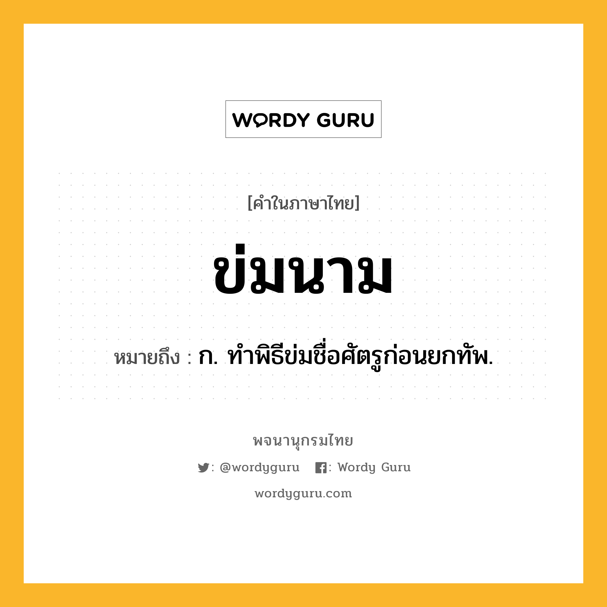 ข่มนาม หมายถึงอะไร?, คำในภาษาไทย ข่มนาม หมายถึง ก. ทําพิธีข่มชื่อศัตรูก่อนยกทัพ.