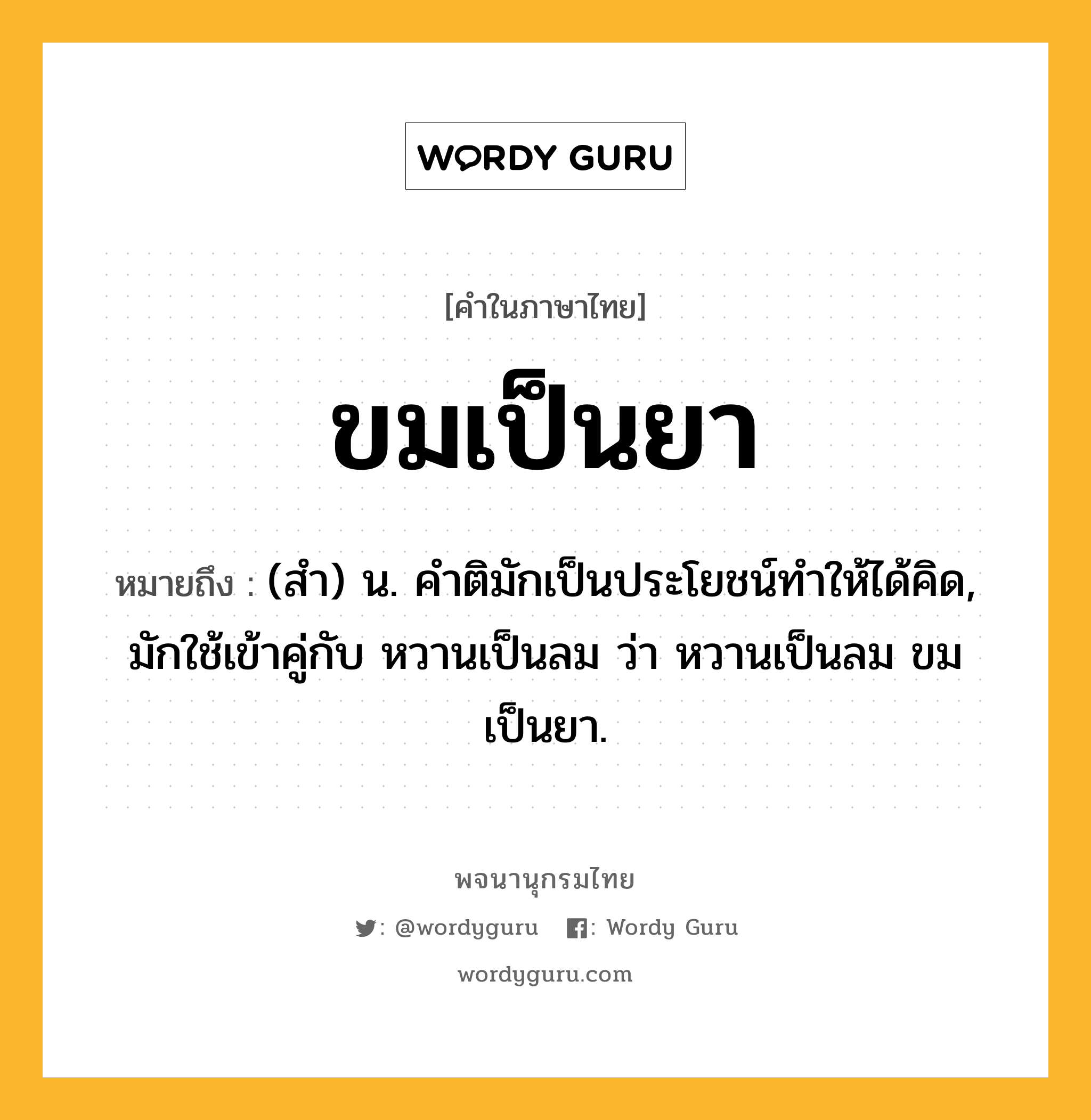 ขมเป็นยา หมายถึงอะไร?, คำในภาษาไทย ขมเป็นยา หมายถึง (สำ) น. คำติมักเป็นประโยชน์ทำให้ได้คิด, มักใช้เข้าคู่กับ หวานเป็นลม ว่า หวานเป็นลม ขมเป็นยา.