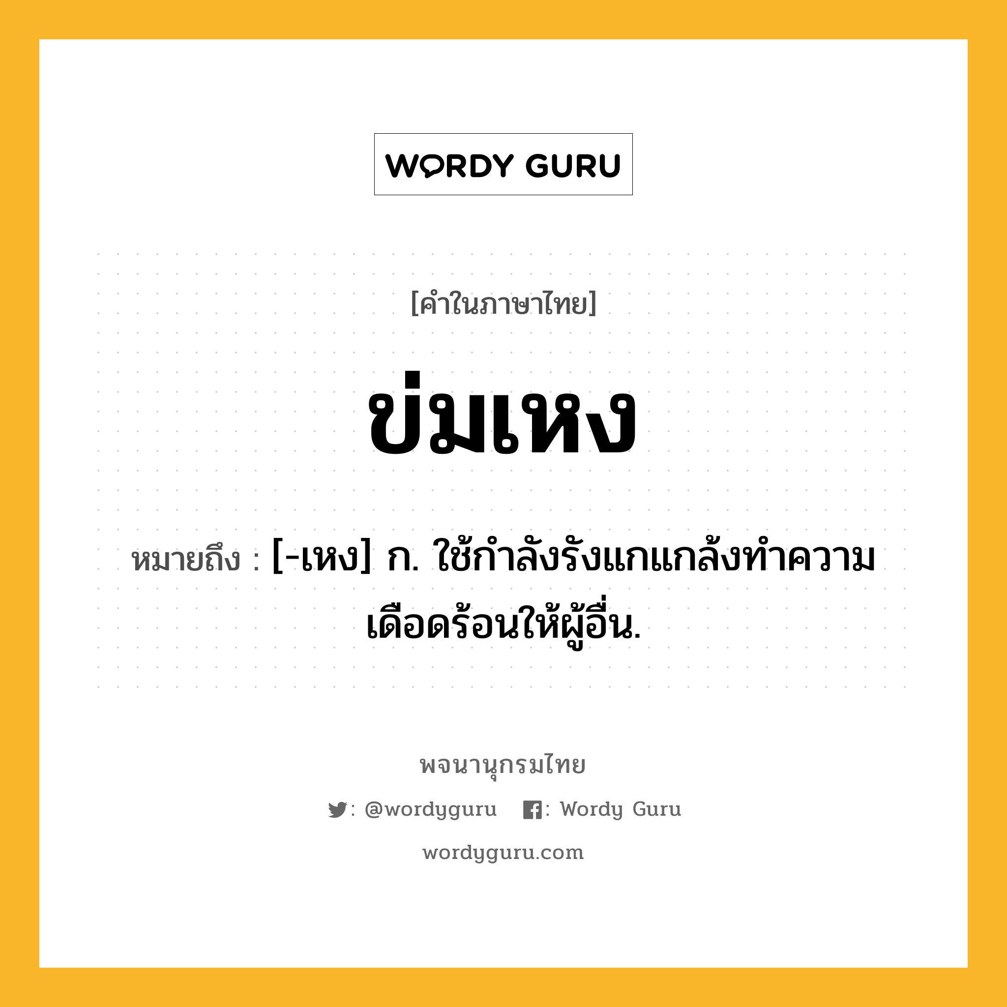 ข่มเหง หมายถึงอะไร?, คำในภาษาไทย ข่มเหง หมายถึง [-เหง] ก. ใช้กําลังรังแกแกล้งทําความเดือดร้อนให้ผู้อื่น.