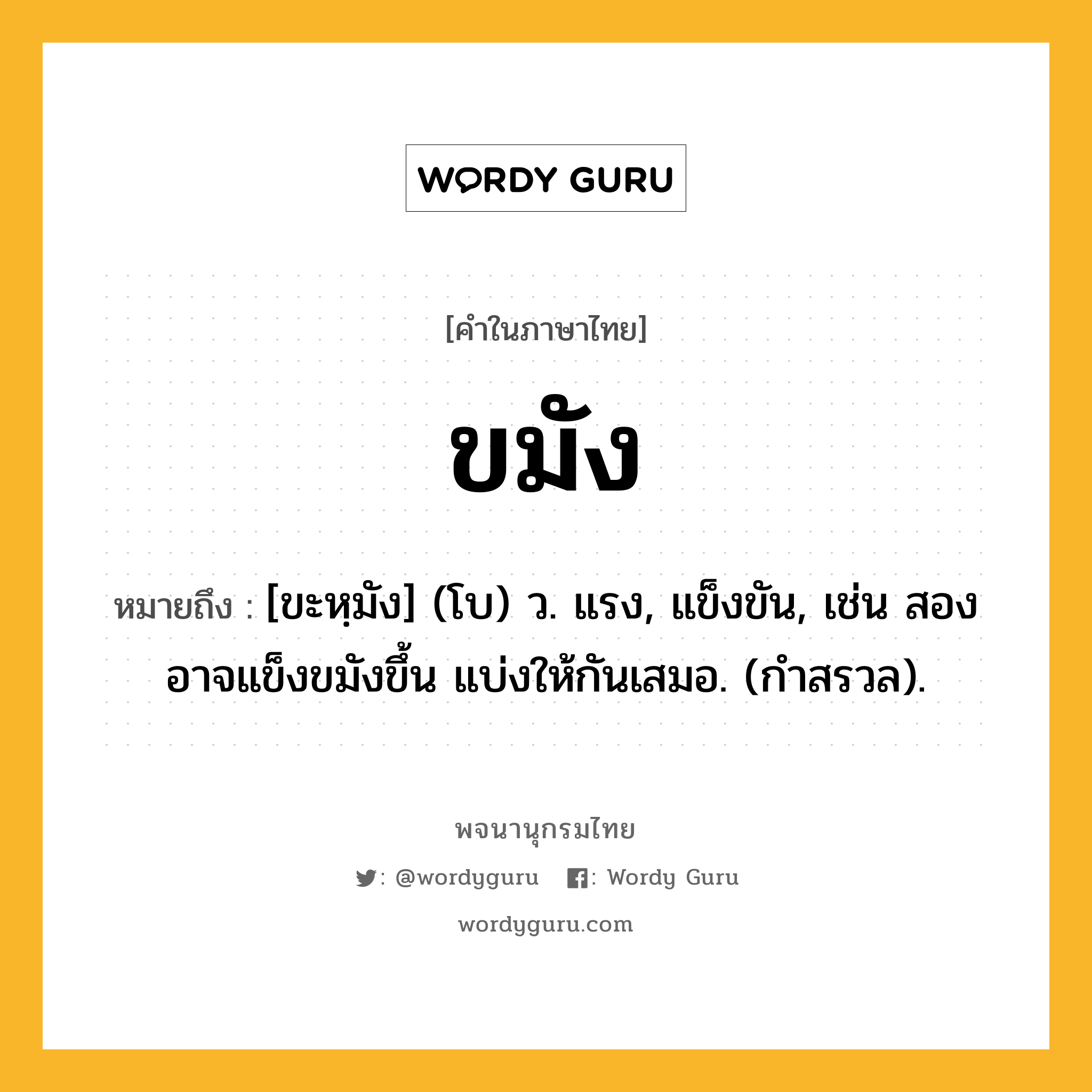 ขมัง หมายถึงอะไร?, คำในภาษาไทย ขมัง หมายถึง [ขะหฺมัง] (โบ) ว. แรง, แข็งขัน, เช่น สองอาจแข็งขมังขึ้น แบ่งให้กันเสมอ. (กําสรวล).