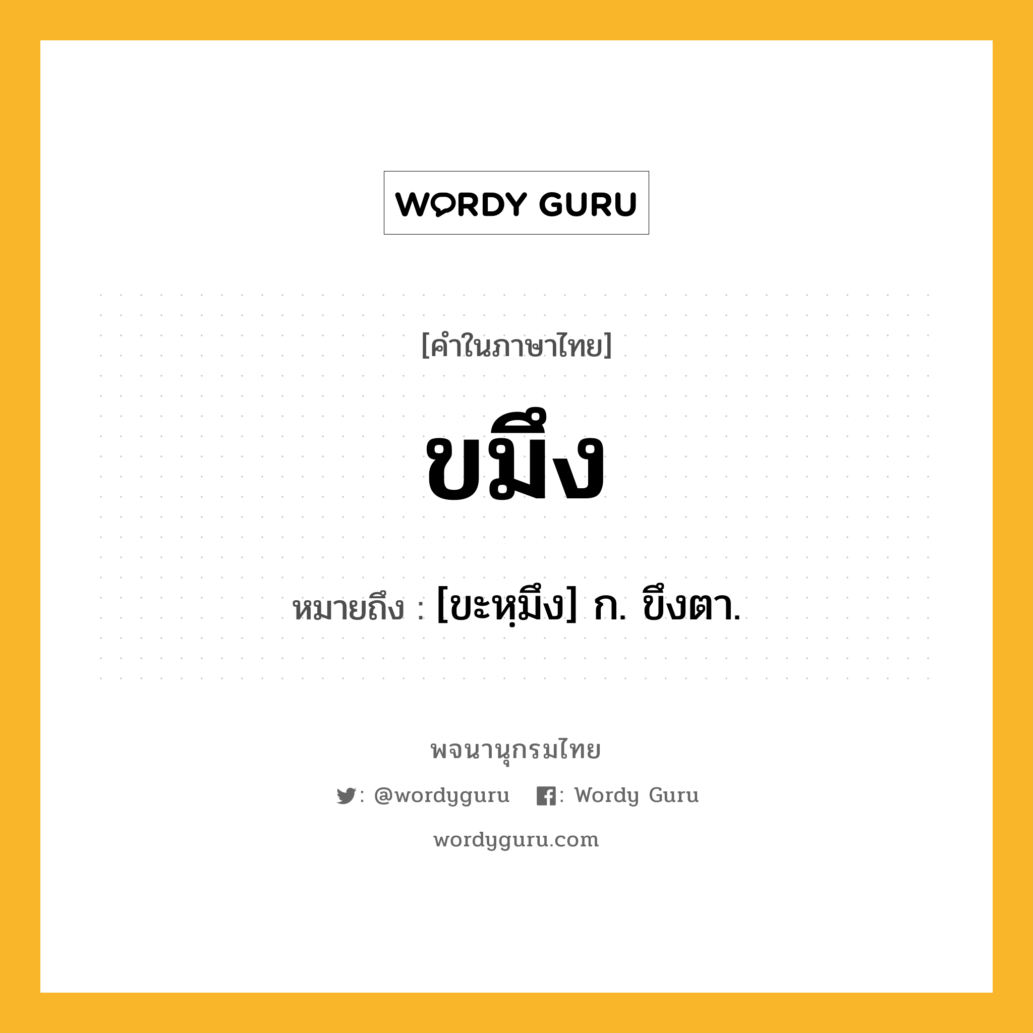 ขมึง ความหมาย หมายถึงอะไร?, คำในภาษาไทย ขมึง หมายถึง [ขะหฺมึง] ก. ขึงตา.