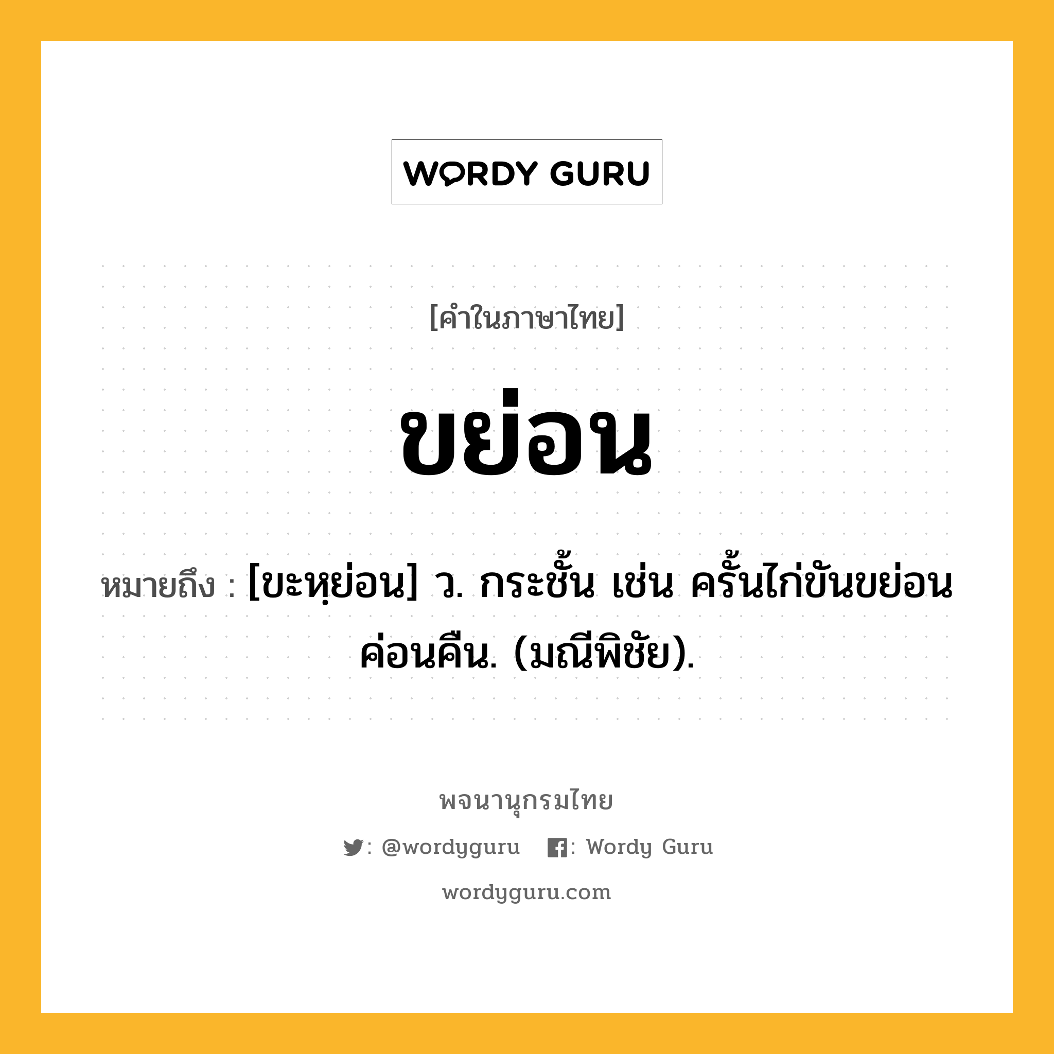 ขย่อน หมายถึงอะไร?, คำในภาษาไทย ขย่อน หมายถึง [ขะหฺย่อน] ว. กระชั้น เช่น ครั้นไก่ขันขย่อนค่อนคืน. (มณีพิชัย).