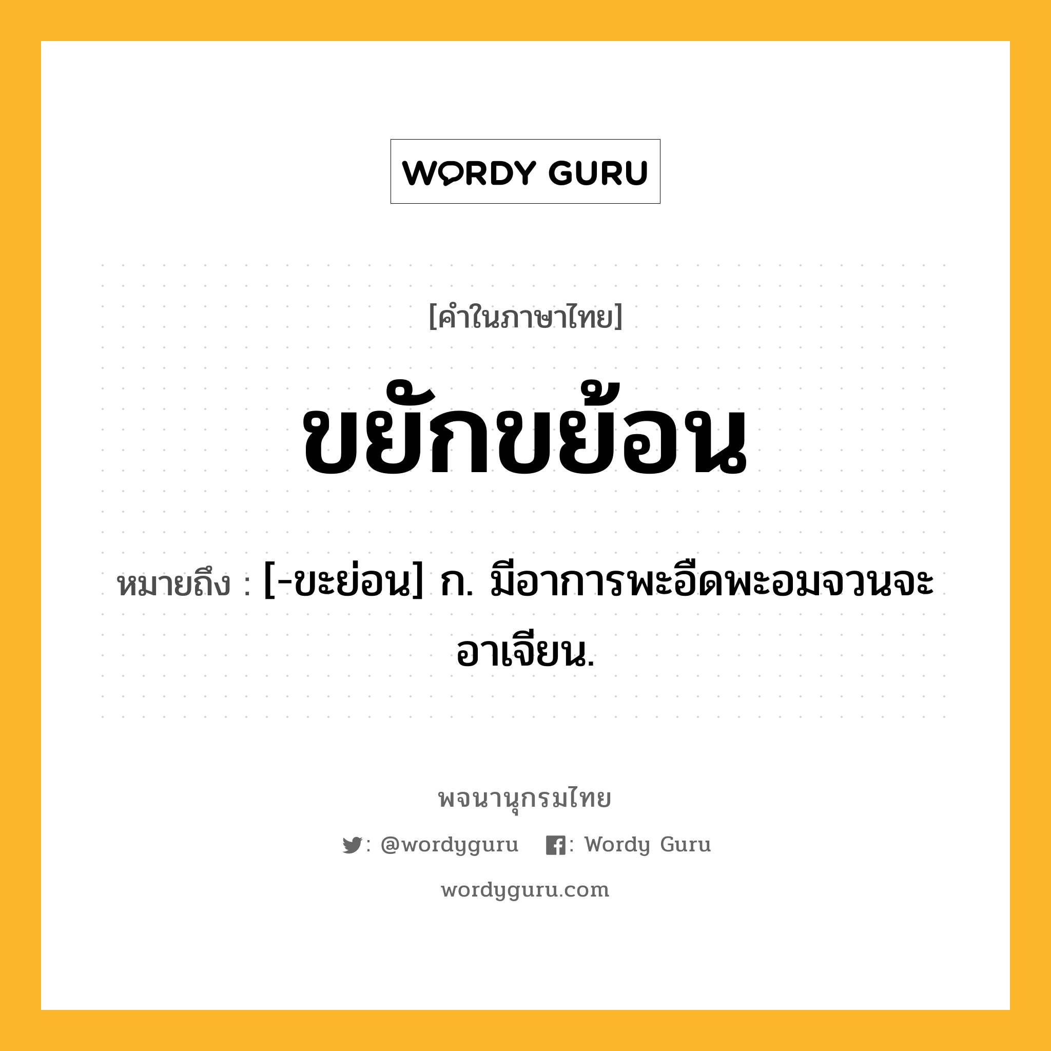 ขยักขย้อน ความหมาย หมายถึงอะไร?, คำในภาษาไทย ขยักขย้อน หมายถึง [-ขะย่อน] ก. มีอาการพะอืดพะอมจวนจะอาเจียน.