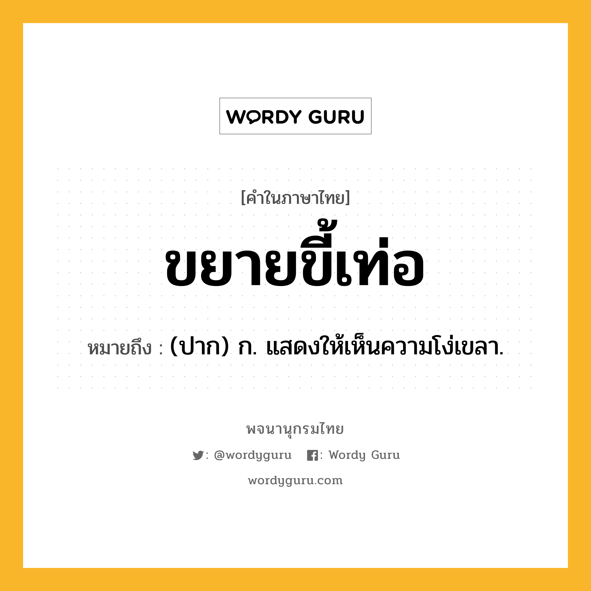 ขยายขี้เท่อ หมายถึงอะไร?, คำในภาษาไทย ขยายขี้เท่อ หมายถึง (ปาก) ก. แสดงให้เห็นความโง่เขลา.