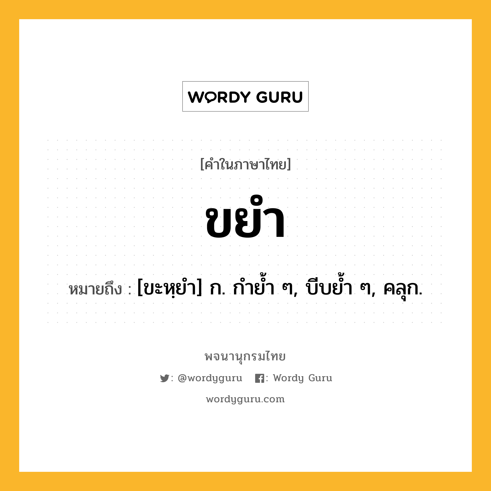 ขยำ ความหมาย หมายถึงอะไร?, คำในภาษาไทย ขยำ หมายถึง [ขะหฺยํา] ก. กํายํ้า ๆ, บีบยํ้า ๆ, คลุก.