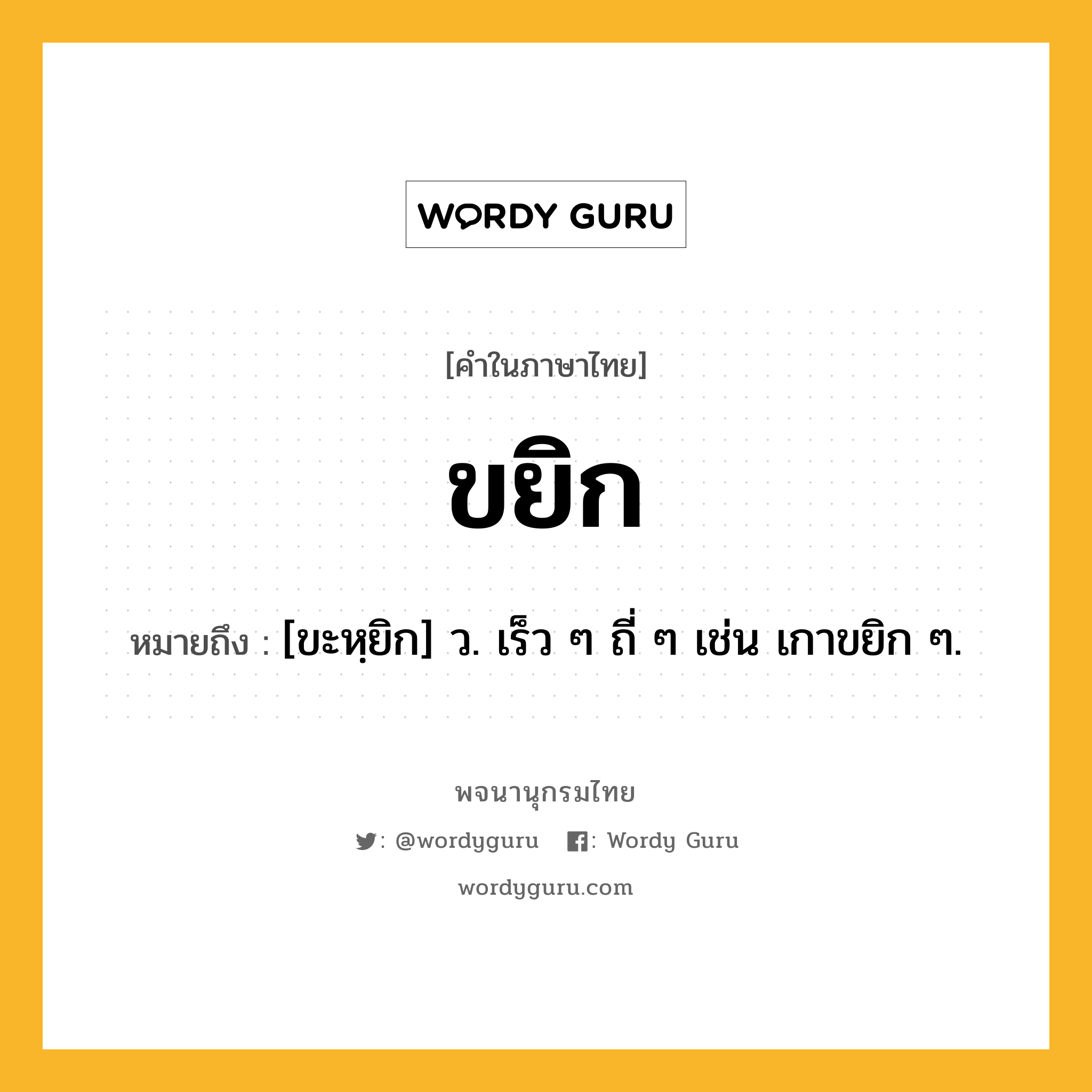 ขยิก หมายถึงอะไร?, คำในภาษาไทย ขยิก หมายถึง [ขะหฺยิก] ว. เร็ว ๆ ถี่ ๆ เช่น เกาขยิก ๆ.