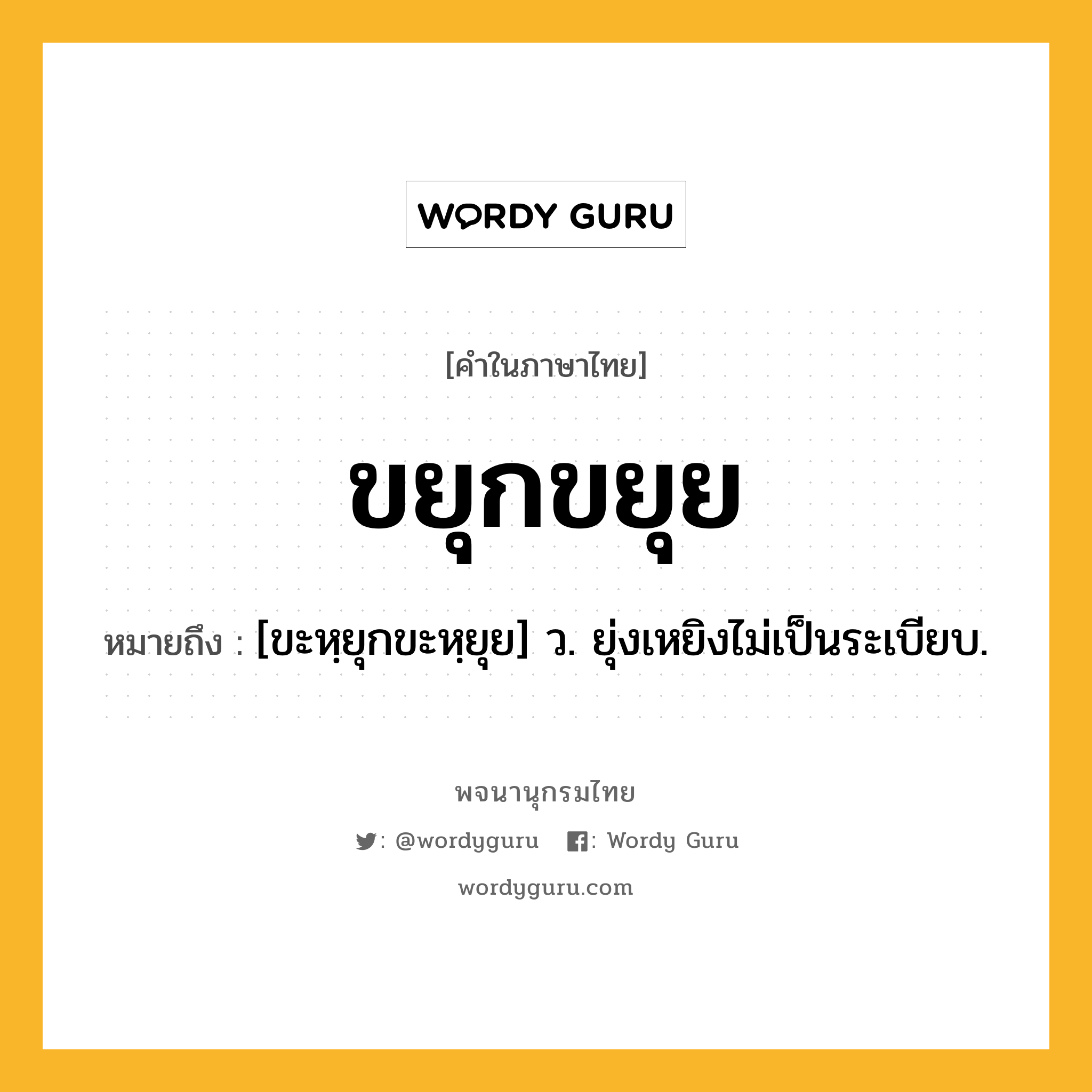 ขยุกขยุย ความหมาย หมายถึงอะไร?, คำในภาษาไทย ขยุกขยุย หมายถึง [ขะหฺยุกขะหฺยุย] ว. ยุ่งเหยิงไม่เป็นระเบียบ.