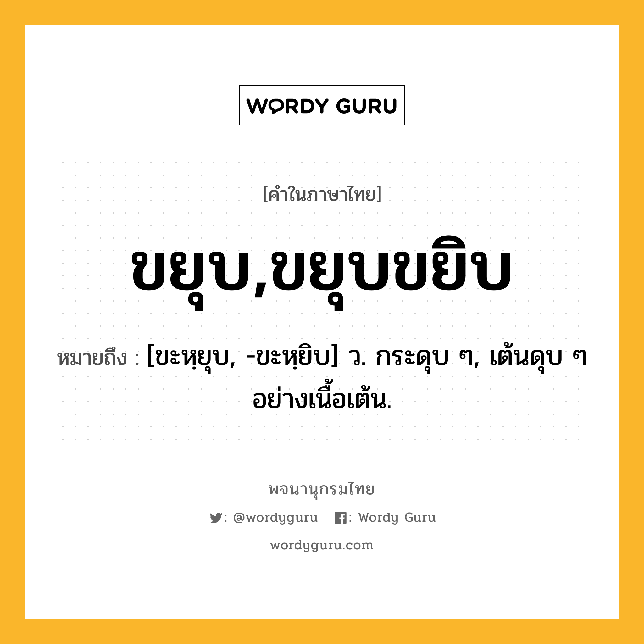 ขยุบ,ขยุบขยิบ หมายถึงอะไร?, คำในภาษาไทย ขยุบ,ขยุบขยิบ หมายถึง [ขะหฺยุบ, -ขะหฺยิบ] ว. กระดุบ ๆ, เต้นดุบ ๆ อย่างเนื้อเต้น.