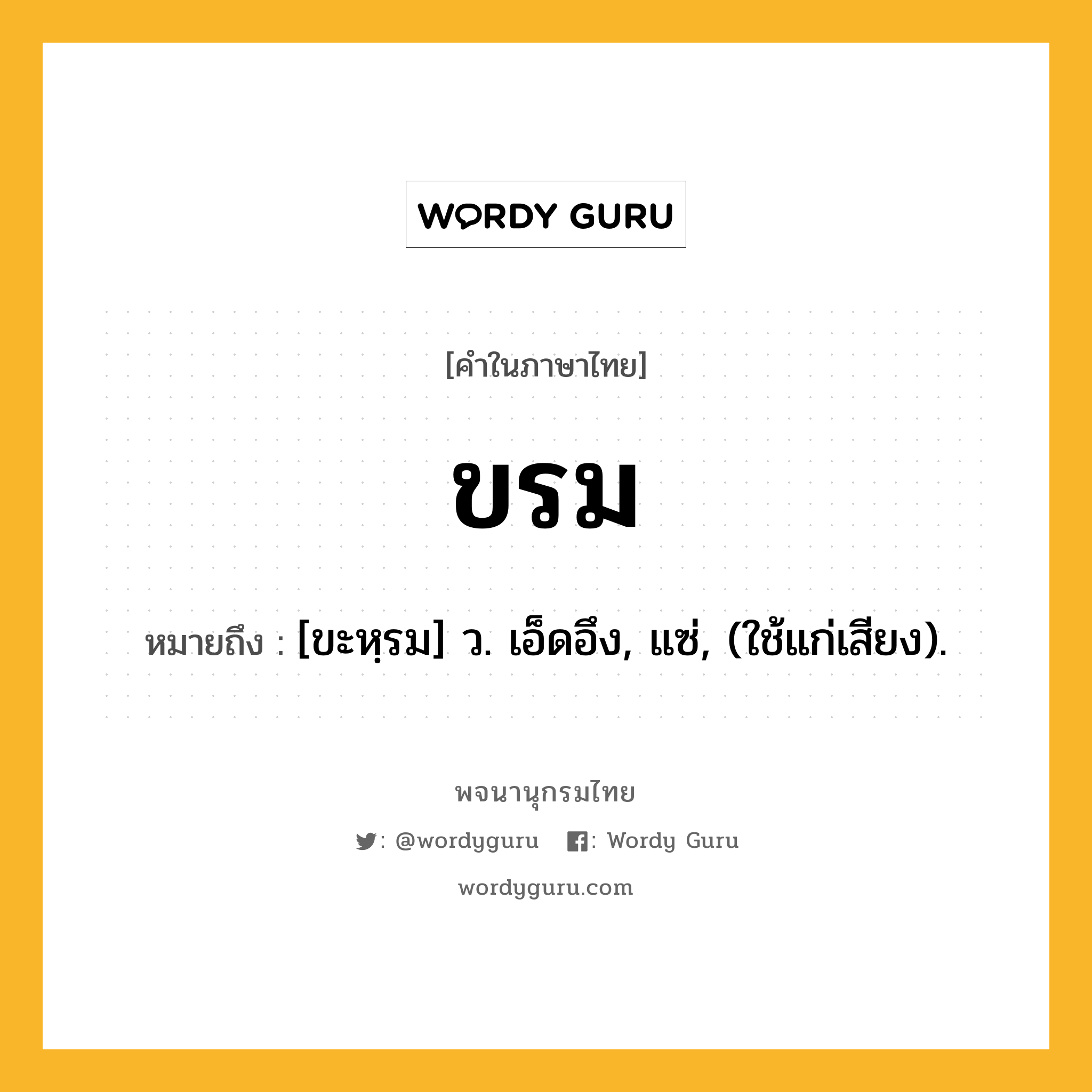 ขรม หมายถึงอะไร?, คำในภาษาไทย ขรม หมายถึง [ขะหฺรม] ว. เอ็ดอึง, แซ่, (ใช้แก่เสียง).