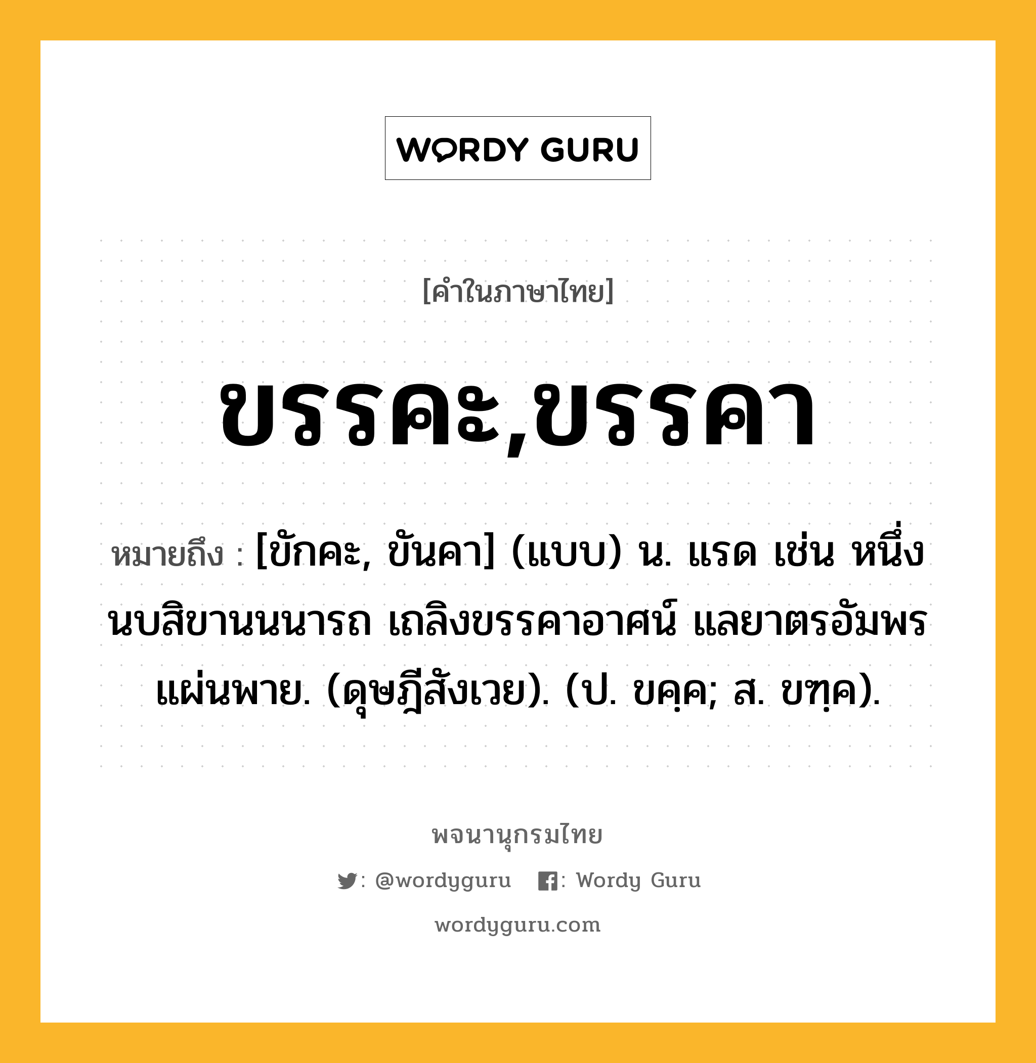 ขรรคะ,ขรรคา หมายถึงอะไร?, คำในภาษาไทย ขรรคะ,ขรรคา หมายถึง [ขักคะ, ขันคา] (แบบ) น. แรด เช่น หนึ่งนบสิขานนนารถ เถลิงขรรคาอาศน์ แลยาตรอัมพรแผ่นพาย. (ดุษฎีสังเวย). (ป. ขคฺค; ส. ขฑฺค).