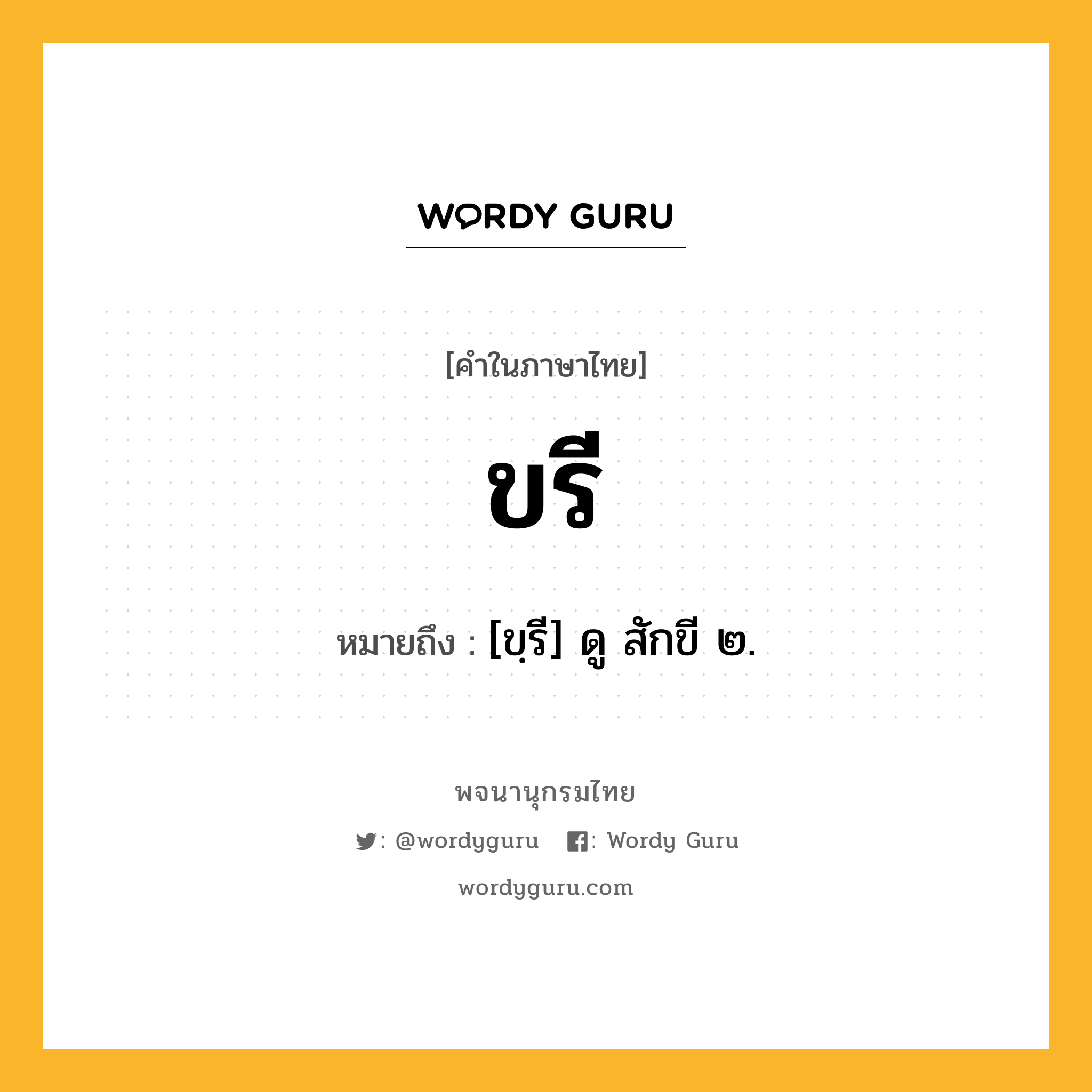 ขรี หมายถึงอะไร?, คำในภาษาไทย ขรี หมายถึง [ขฺรี] ดู สักขี ๒.