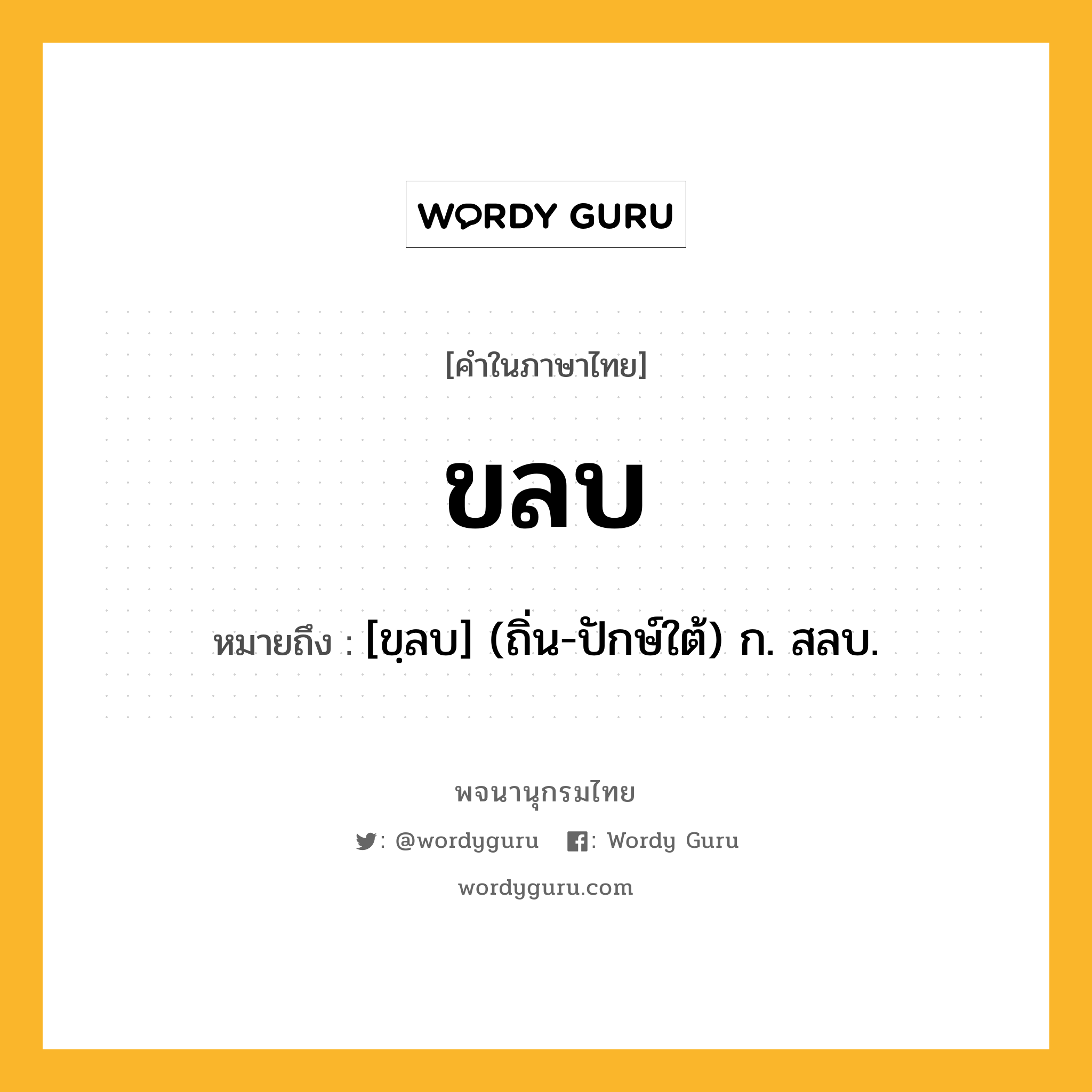 ขลบ ความหมาย หมายถึงอะไร?, คำในภาษาไทย ขลบ หมายถึง [ขฺลบ] (ถิ่น-ปักษ์ใต้) ก. สลบ.