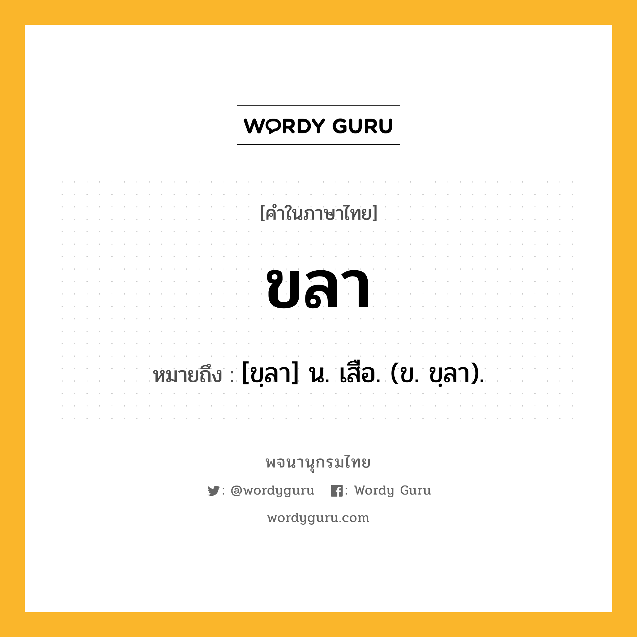 ขลา ความหมาย หมายถึงอะไร?, คำในภาษาไทย ขลา หมายถึง [ขฺลา] น. เสือ. (ข. ขฺลา).