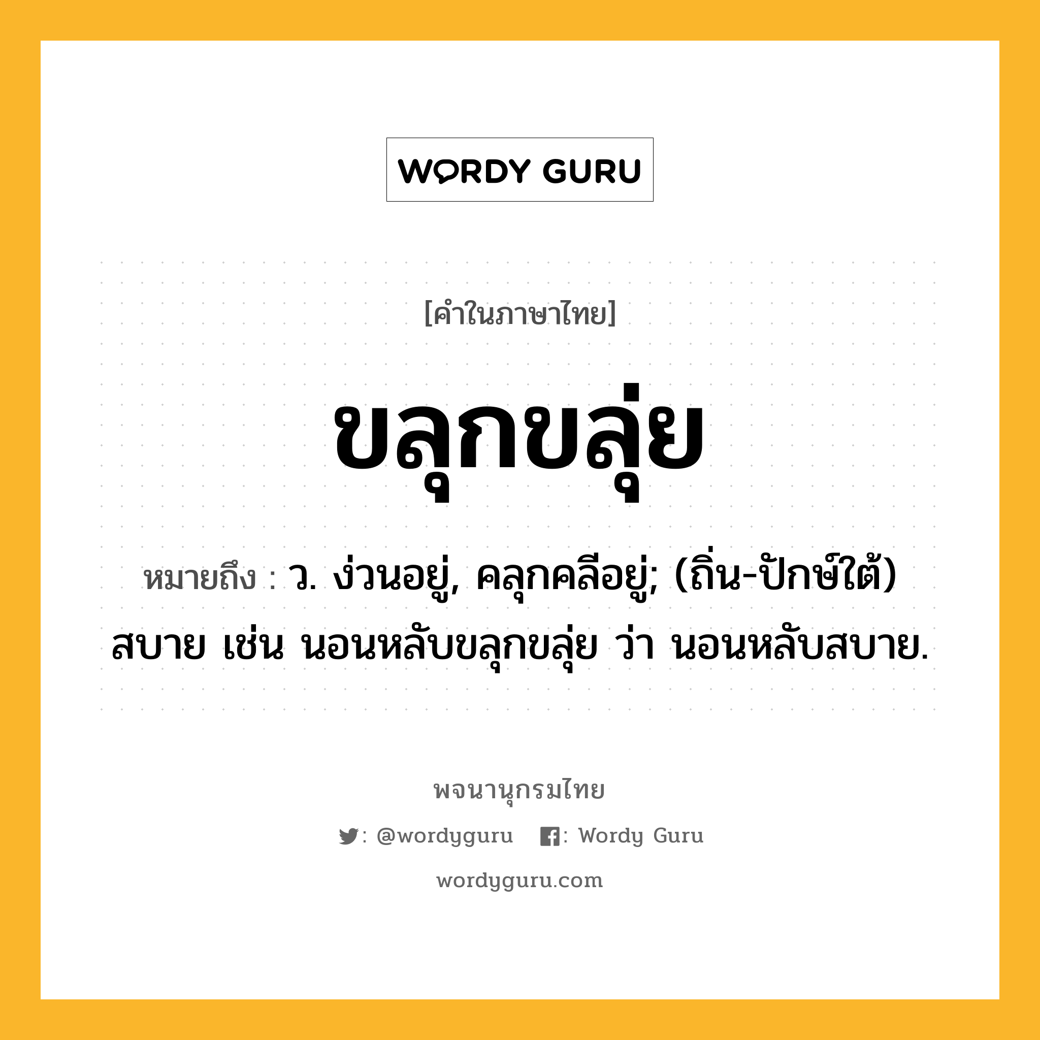 ขลุกขลุ่ย หมายถึงอะไร?, คำในภาษาไทย ขลุกขลุ่ย หมายถึง ว. ง่วนอยู่, คลุกคลีอยู่; (ถิ่น-ปักษ์ใต้) สบาย เช่น นอนหลับขลุกขลุ่ย ว่า นอนหลับสบาย.