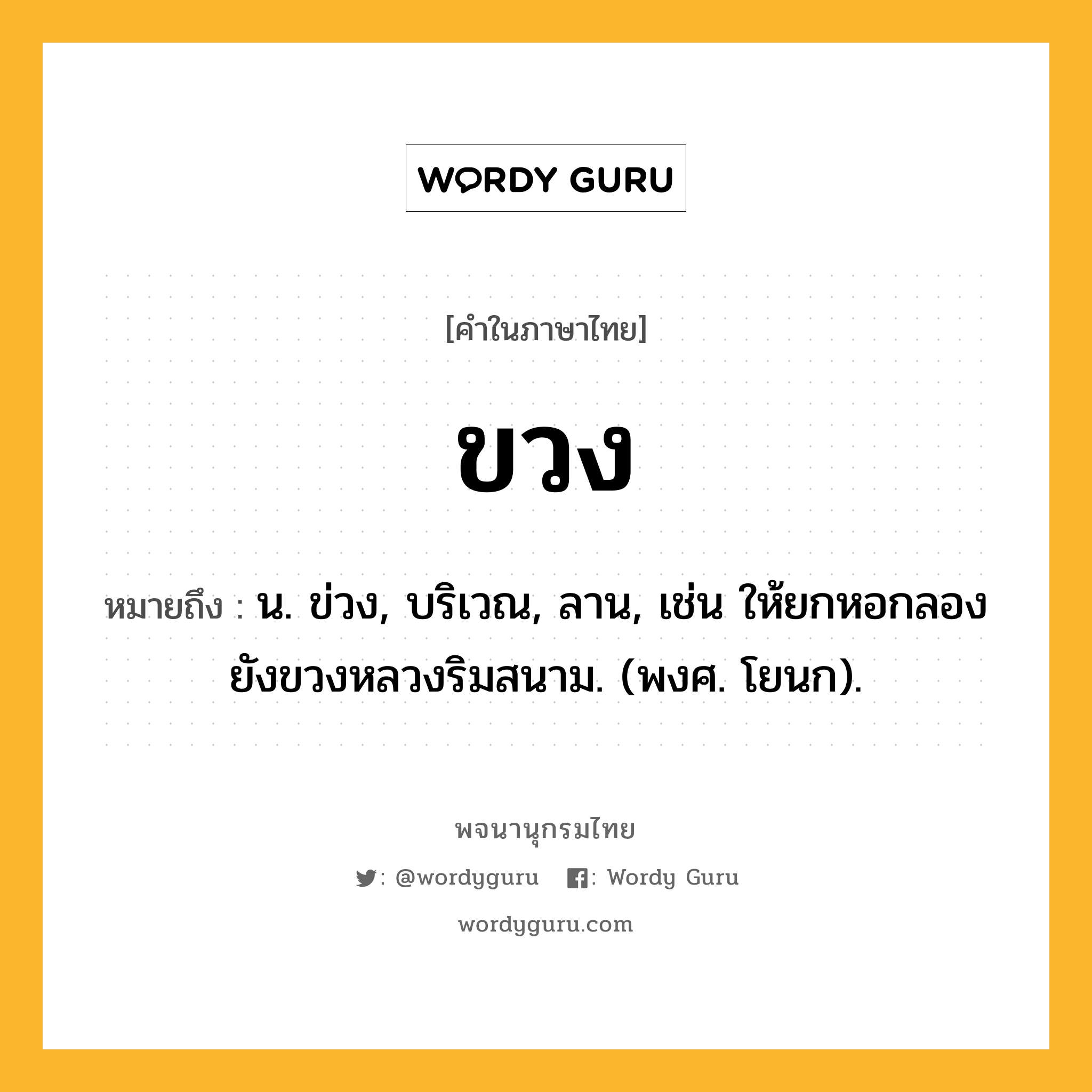 ขวง หมายถึงอะไร?, คำในภาษาไทย ขวง หมายถึง น. ข่วง, บริเวณ, ลาน, เช่น ให้ยกหอกลองยังขวงหลวงริมสนาม. (พงศ. โยนก).