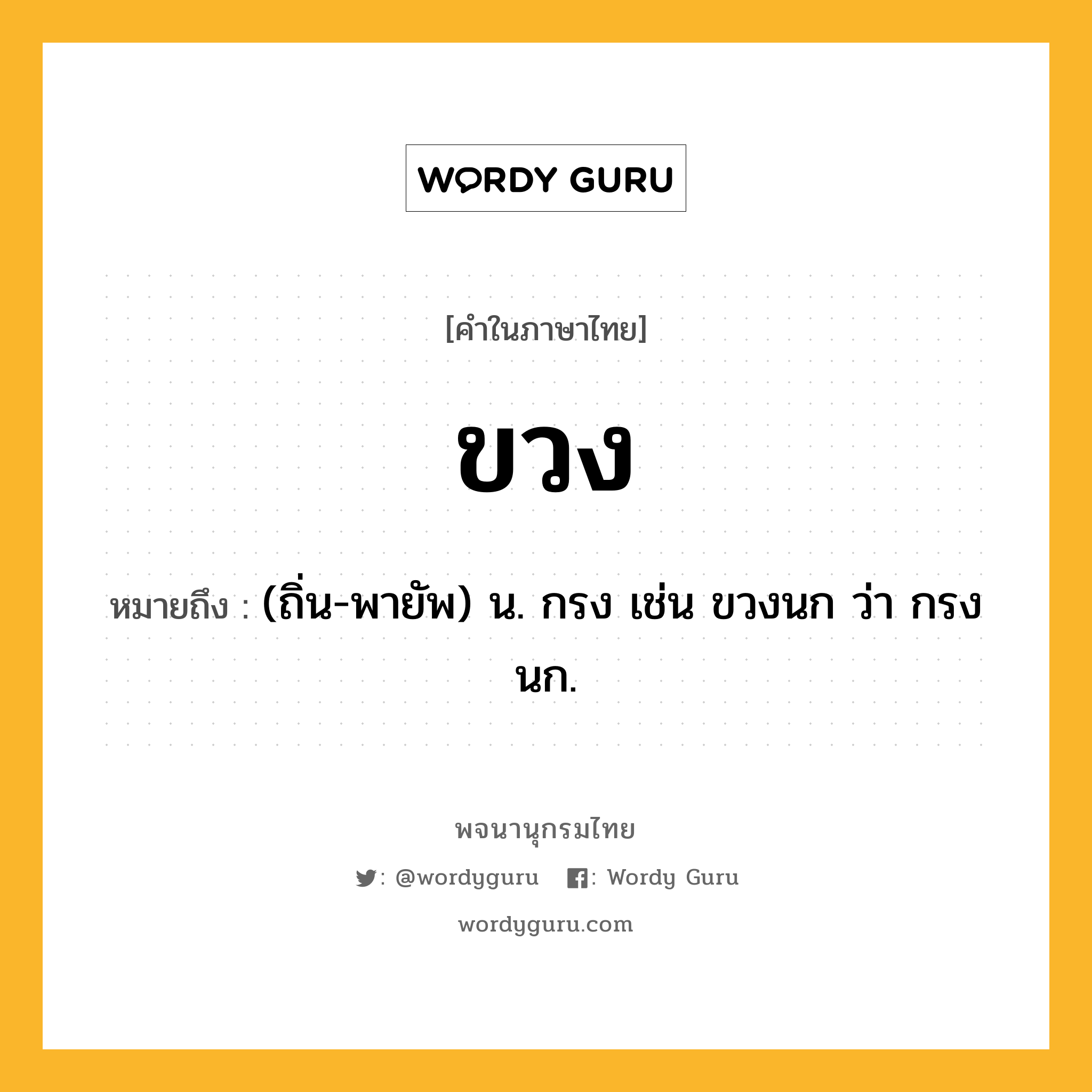 ขวง หมายถึงอะไร?, คำในภาษาไทย ขวง หมายถึง (ถิ่น-พายัพ) น. กรง เช่น ขวงนก ว่า กรงนก.