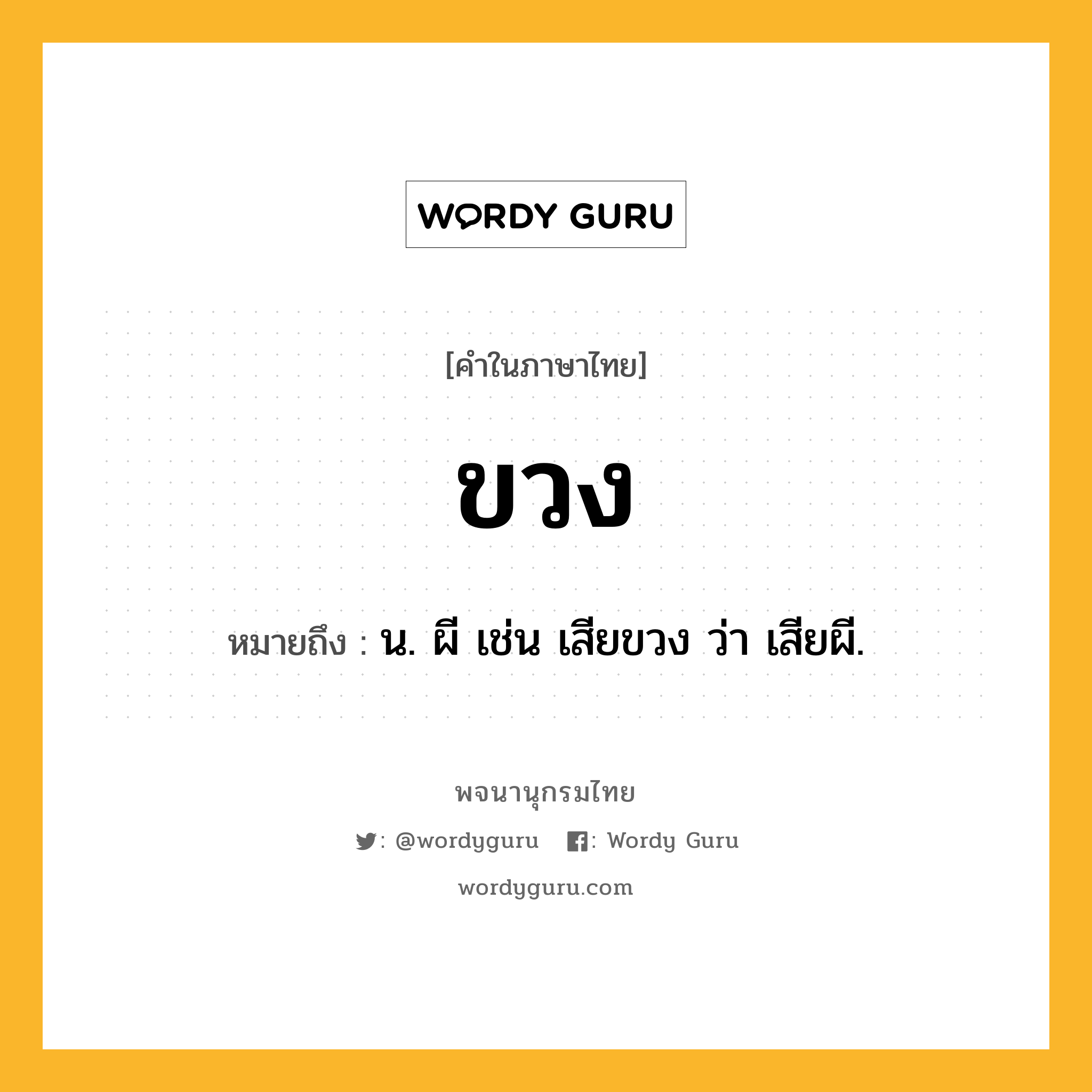 ขวง หมายถึงอะไร?, คำในภาษาไทย ขวง หมายถึง น. ผี เช่น เสียขวง ว่า เสียผี.