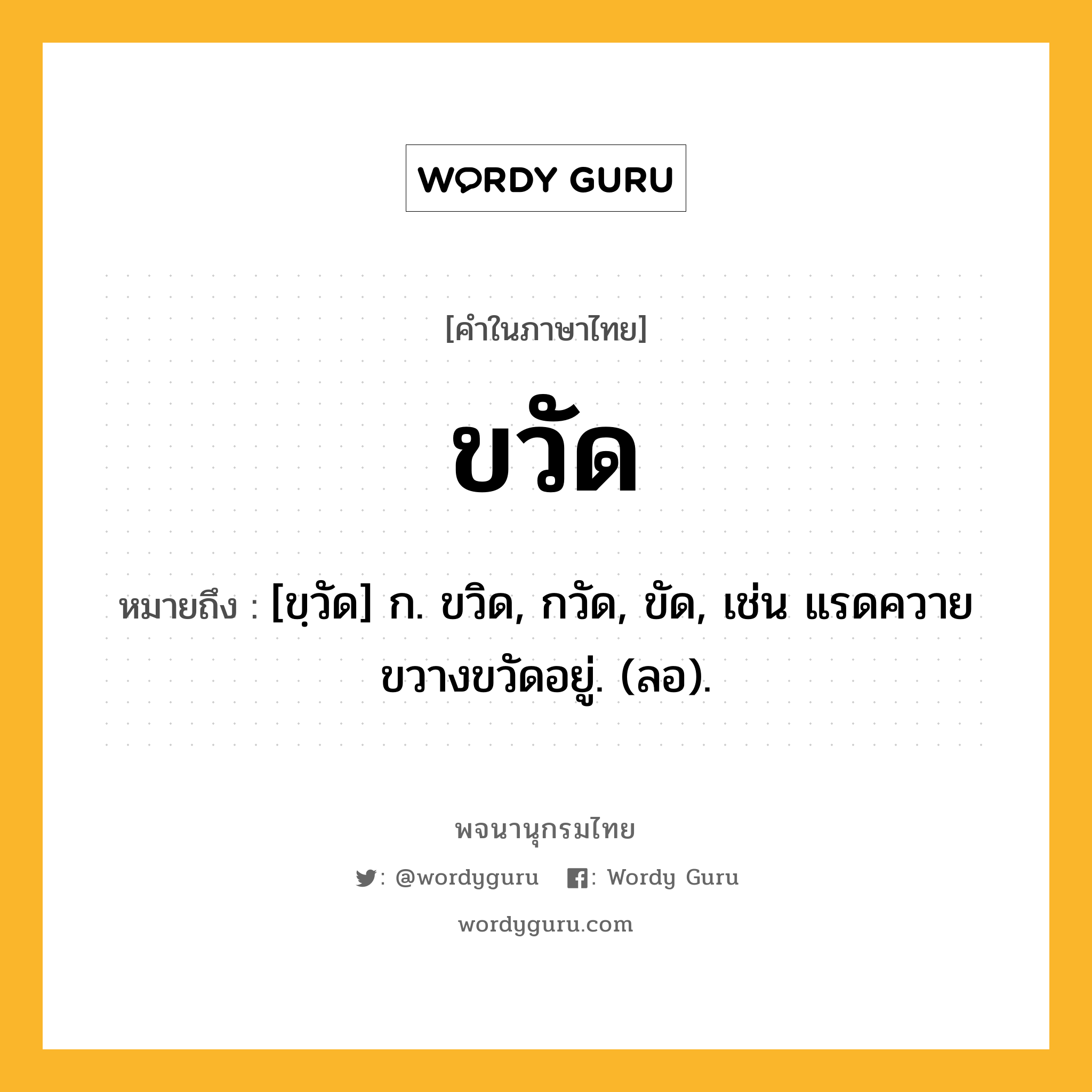 ขวัด หมายถึงอะไร?, คำในภาษาไทย ขวัด หมายถึง [ขฺวัด] ก. ขวิด, กวัด, ขัด, เช่น แรดควายขวางขวัดอยู่. (ลอ).