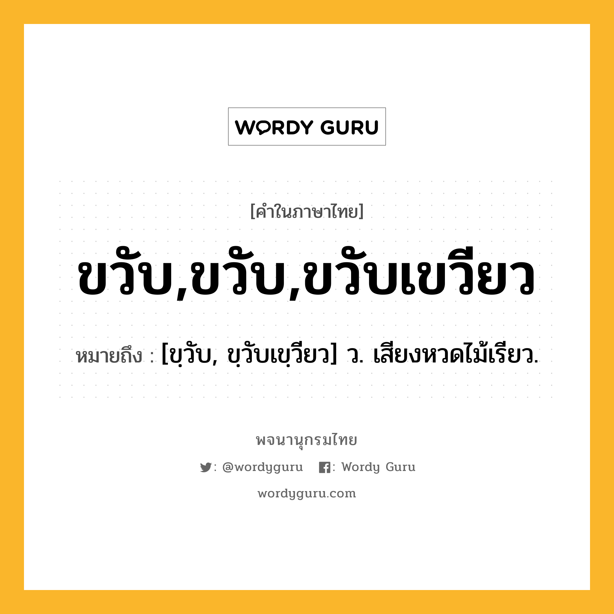 ขวับ,ขวับ,ขวับเขวียว ความหมาย หมายถึงอะไร?, คำในภาษาไทย ขวับ,ขวับ,ขวับเขวียว หมายถึง [ขฺวับ, ขฺวับเขฺวียว] ว. เสียงหวดไม้เรียว.